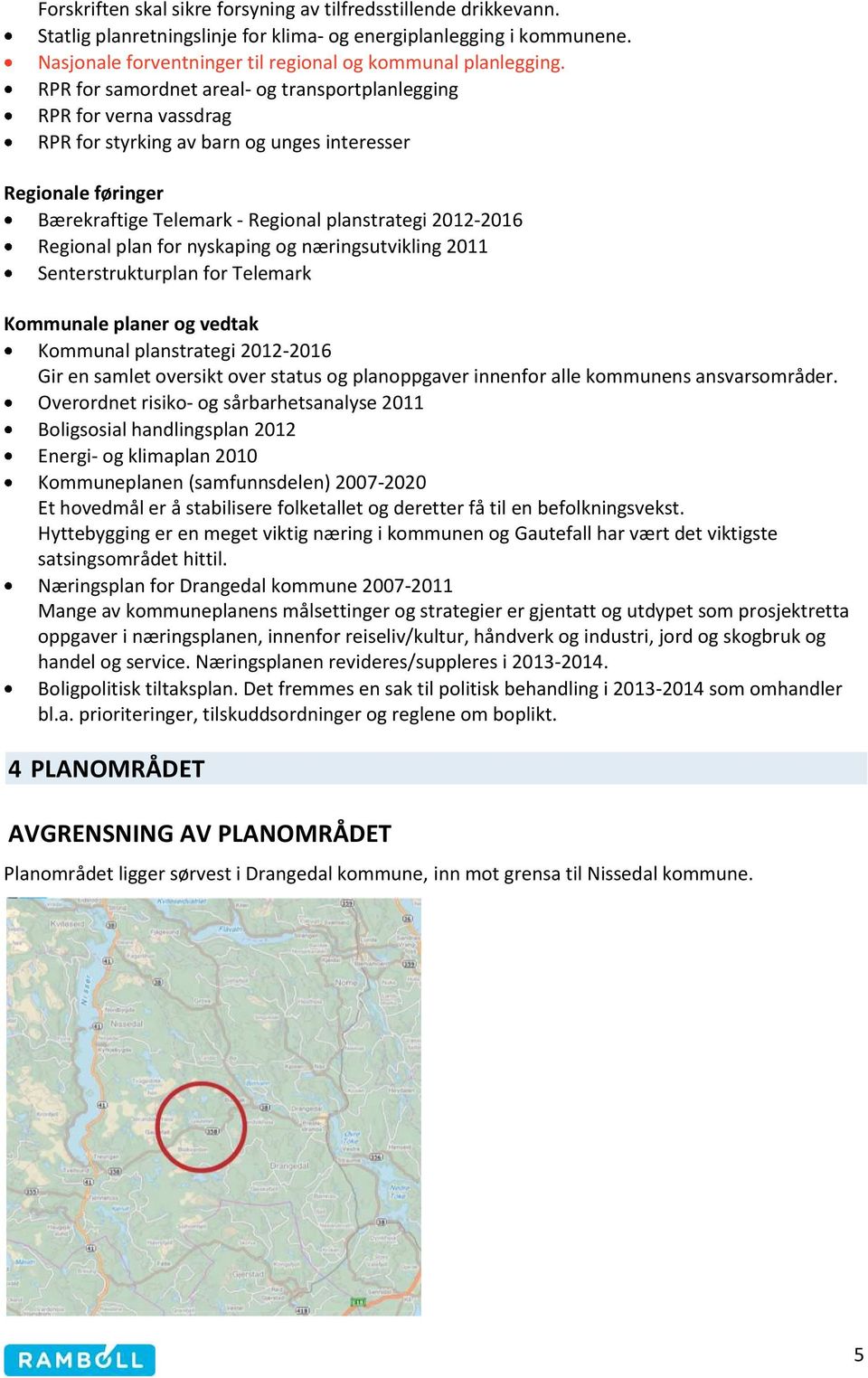 Regional plan for nyskaping og næringsutvikling 2011 Senterstrukturplan for Telemark Kommunale planer og vedtak Kommunal planstrategi 2012-2016 Gir en samlet oversikt over status og planoppgaver