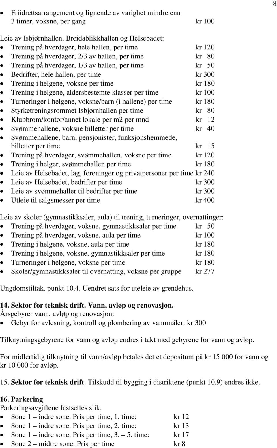 helgene, aldersbestemte klasser per time kr 100 Turneringer i helgene, voksne/barn (i hallene) per time kr 180 Styrketreningsrommet Isbjørnhallen per time kr 80 Klubbrom/kontor/annet lokale per m2