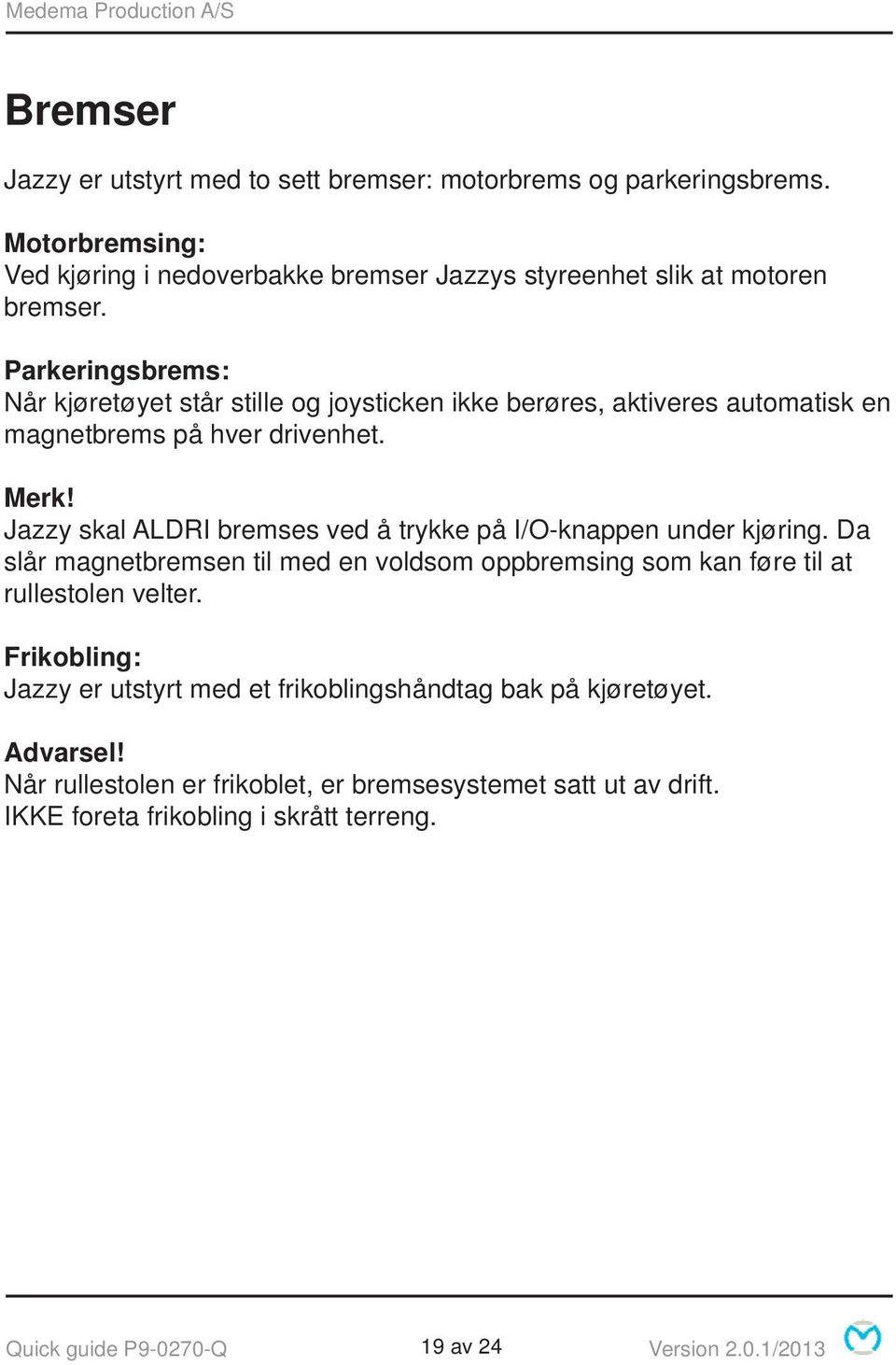 Jazzy skal ALDRI bremses ved å trykke på I/O-knappen under kjøring. Da slår magnetbremsen til med en voldsom oppbremsing som kan føre til at rullestolen velter.