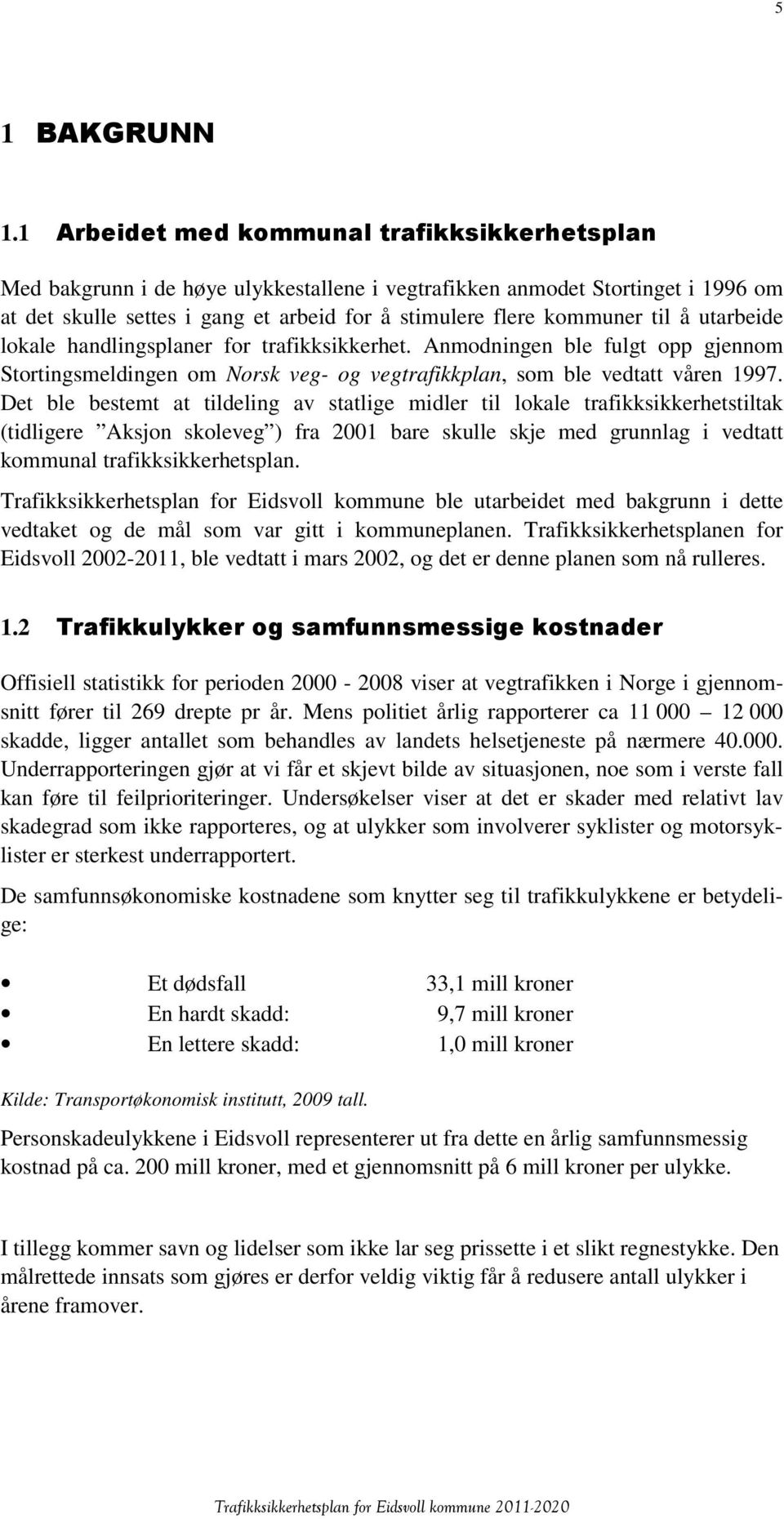 til å utarbeide lokale handlingsplaner for trafikksikkerhet. Anmodningen ble fulgt opp gjennom Stortingsmeldingen om Norsk veg- og vegtrafikkplan, som ble vedtatt våren 1997.