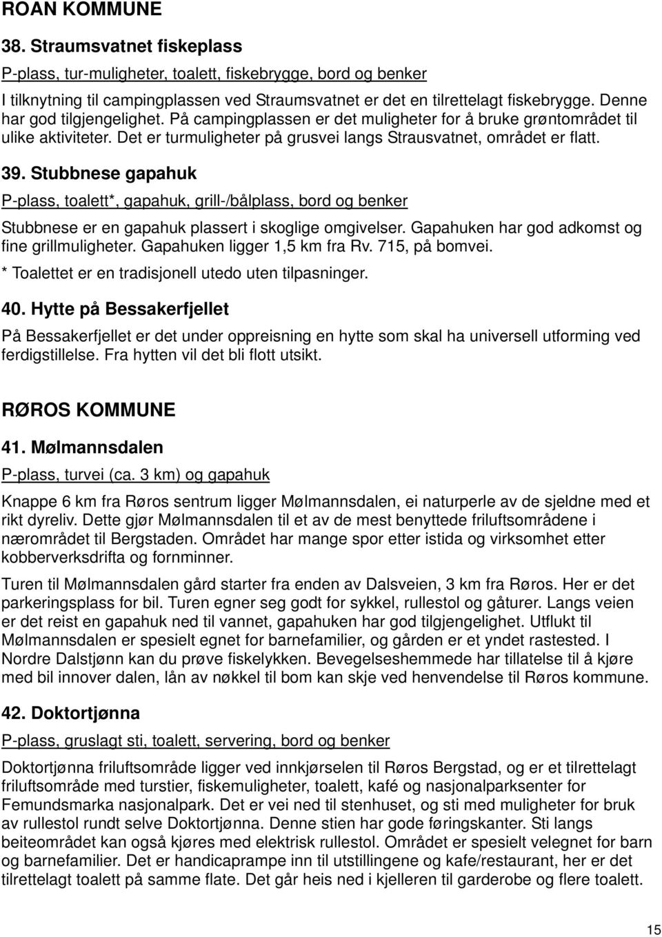 Stubbnese gapahuk P-plass, toalett*, gapahuk, grill-/bålplass, bord og benker Stubbnese er en gapahuk plassert i skoglige omgivelser. Gapahuken har god adkomst og fine grillmuligheter.