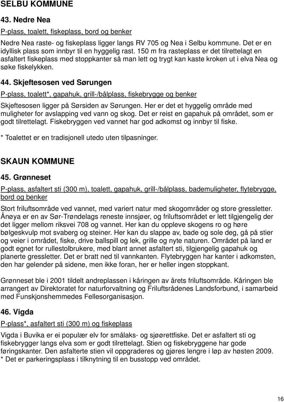 150 m fra rasteplass er det tilrettelagt en asfaltert fiskeplass med stoppkanter så man lett og trygt kan kaste kroken ut i elva Nea og søke fiskelykken. 44.