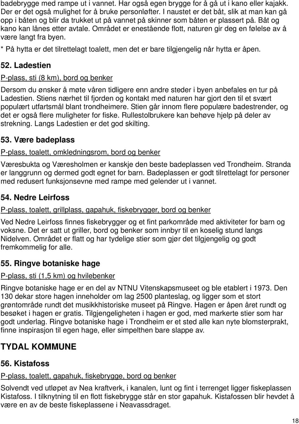 Området er enestående flott, naturen gir deg en følelse av å være langt fra byen. * På hytta er det tilrettelagt toalett, men det er bare tilgjengelig når hytta er åpen. 52.