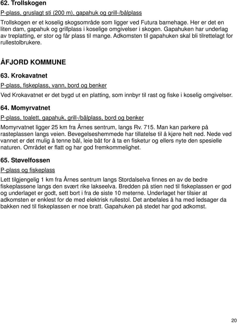 Adkomsten til gapahuken skal bli tilrettelagt for rullestolbrukere. ÅFJORD KOMMUNE 63.