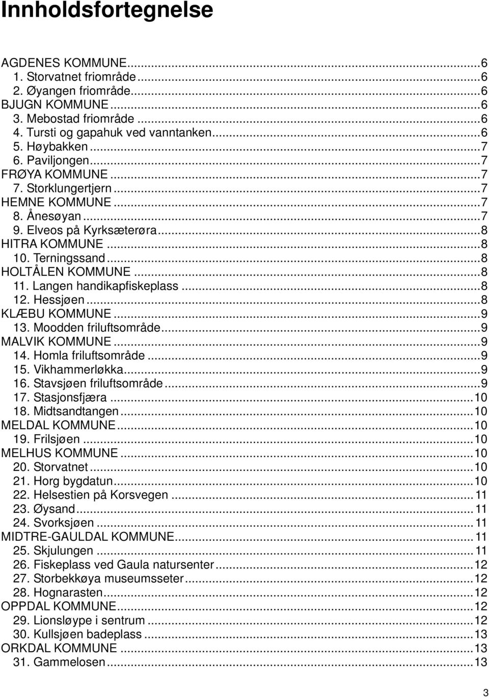 Langen handikapfiskeplass...8 12. Hessjøen...8 KLÆBU KOMMUNE...9 13. Moodden friluftsområde...9 MALVIK KOMMUNE...9 14. Homla friluftsområde...9 15. Vikhammerløkka...9 16. Stavsjøen friluftsområde.