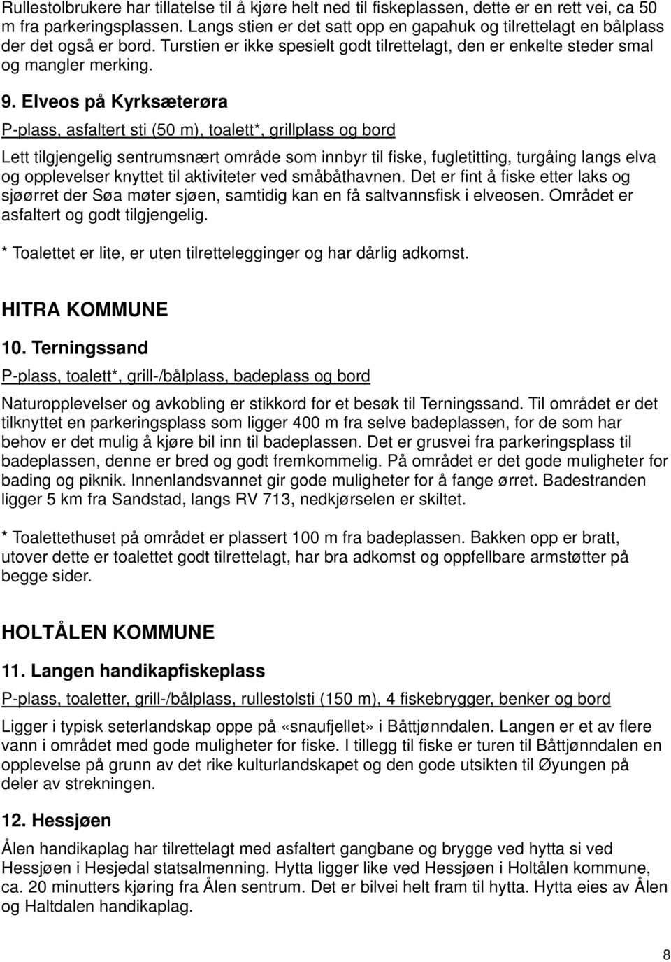 Elveos på Kyrksæterøra P-plass, asfaltert sti (50 m), toalett*, grillplass og bord Lett tilgjengelig sentrumsnært område som innbyr til fiske, fugletitting, turgåing langs elva og opplevelser knyttet