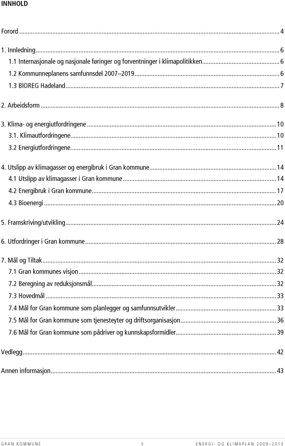 1 Utslipp av klimagasser i Gran kommune... 14 4.2 Energibruk i Gran kommune... 17 4.3 Bioenergi... 20 5. Framskriving/utvikling... 24 6. Utfordringer i Gran kommune... 28 7. Mål og Tiltak... 32 7.