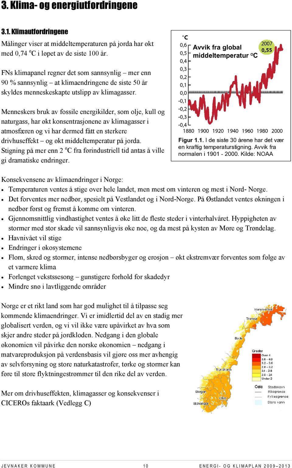 Menneskers bruk av fossile energikilder, som olje, kull og naturgass, har økt konsentrasjonene av klimagasser i atmosfæren og vi har dermed fått en sterkere drivhuseffekt og økt middeltemperatur på