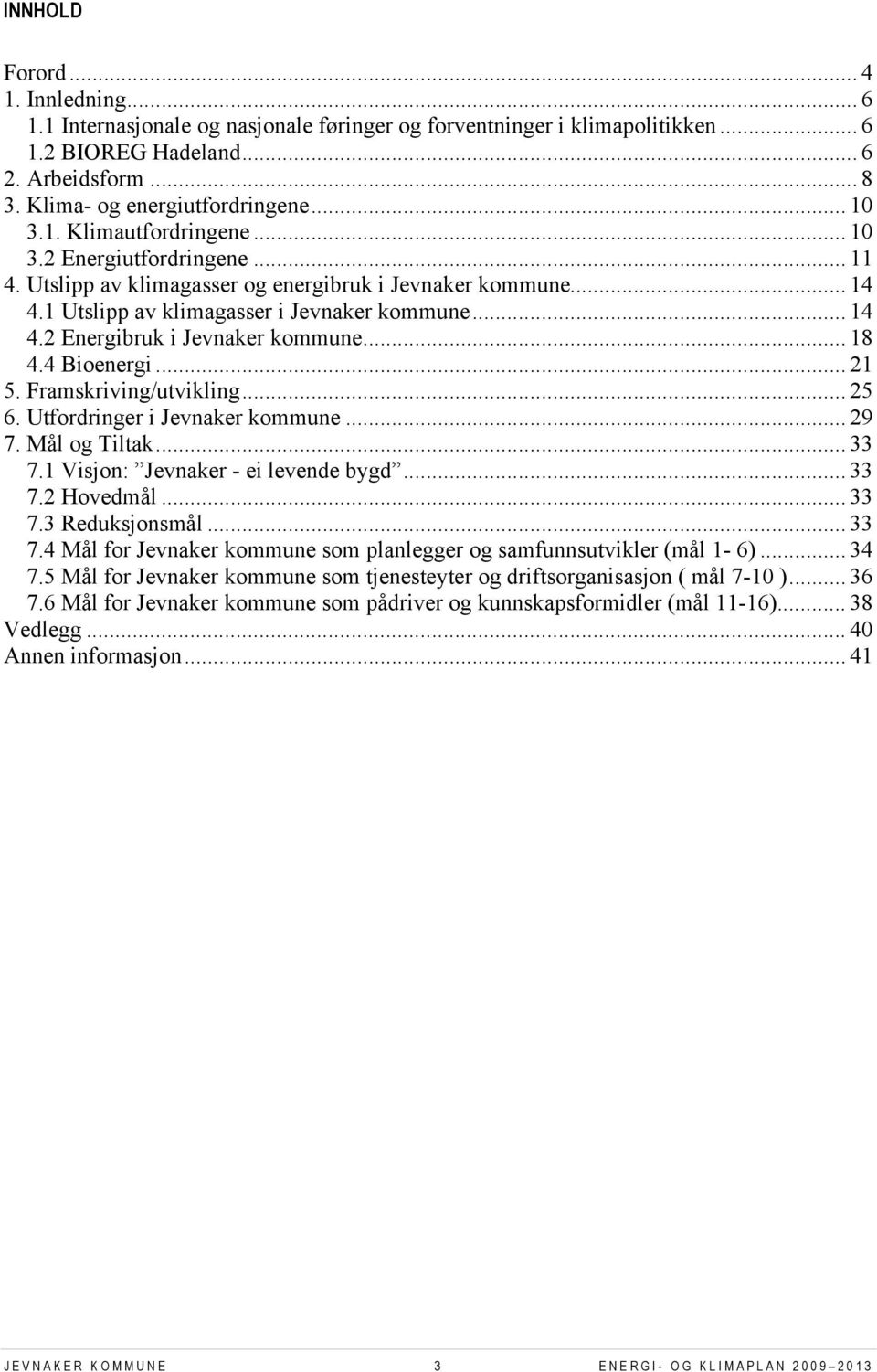 .. 18 4.4 Bioenergi... 21 5. Framskriving/utvikling... 25 6. Utfordringer i Jevnaker kommune... 29 7. Mål og Tiltak... 33 7.1 Visjon: Jevnaker - ei levende bygd... 33 7.2 Hovedmål... 33 7.3 Reduksjonsmål.