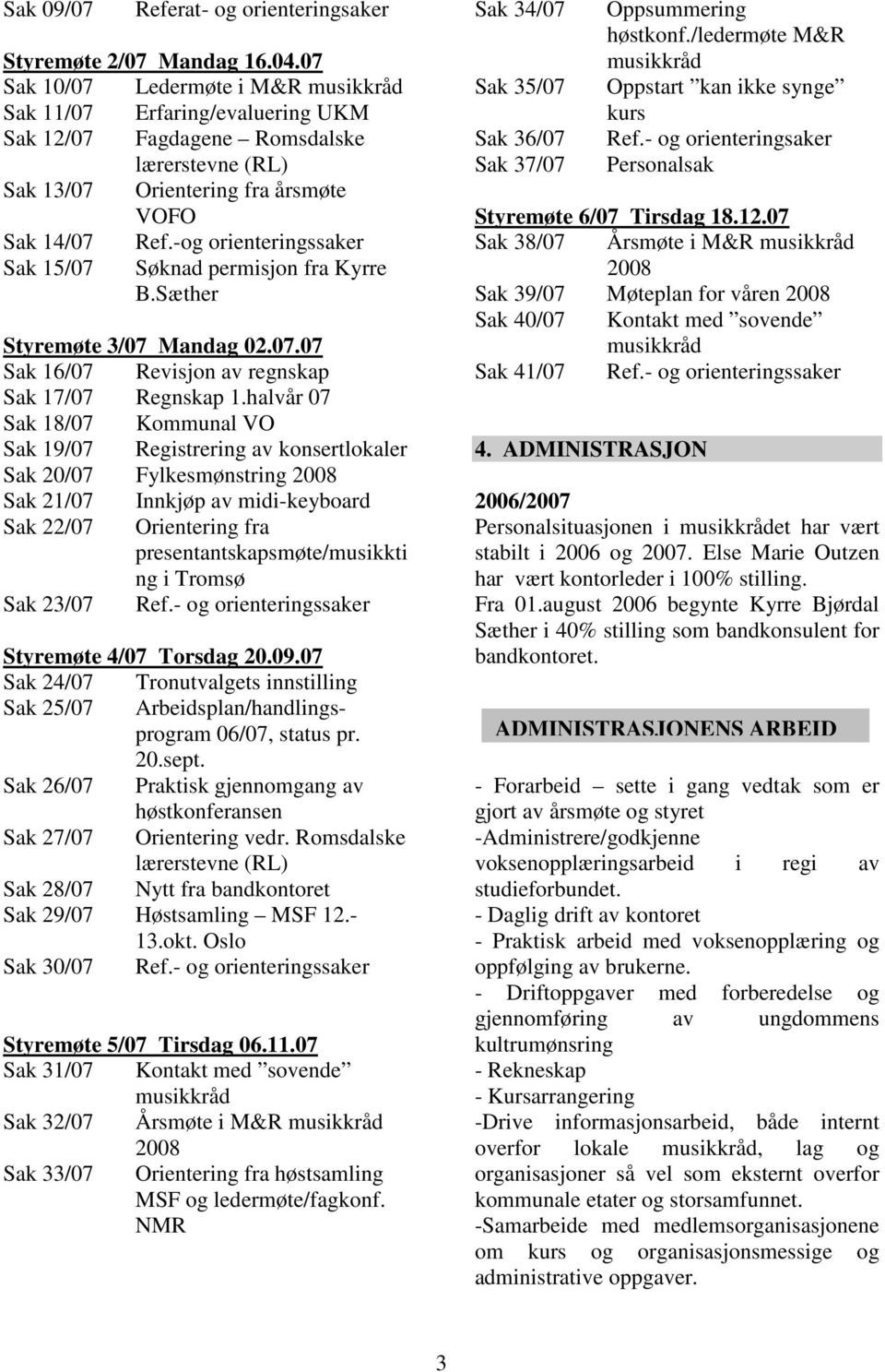 -og orienteringssaker Sak 15/07 Søknad permisjon fra Kyrre B.Sæther Styremøte 3/07 Mandag 02.07.07 Sak 16/07 Revisjon av regnskap Sak 17/07 Regnskap 1.