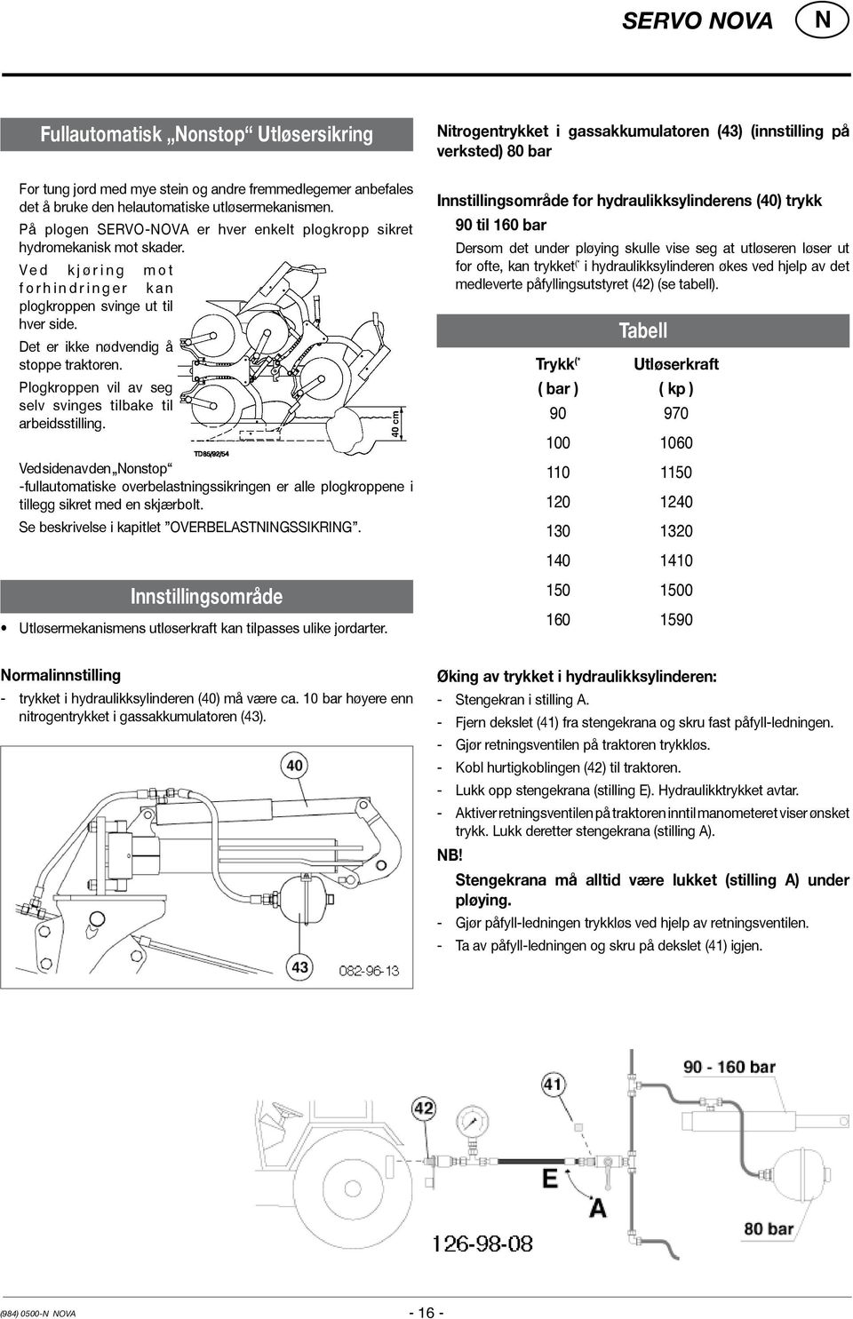 Det er ikke nødvendig å stoppe traktoren. Plogkroppen vil av seg selv svinges tilbake til arbeidsstilling.