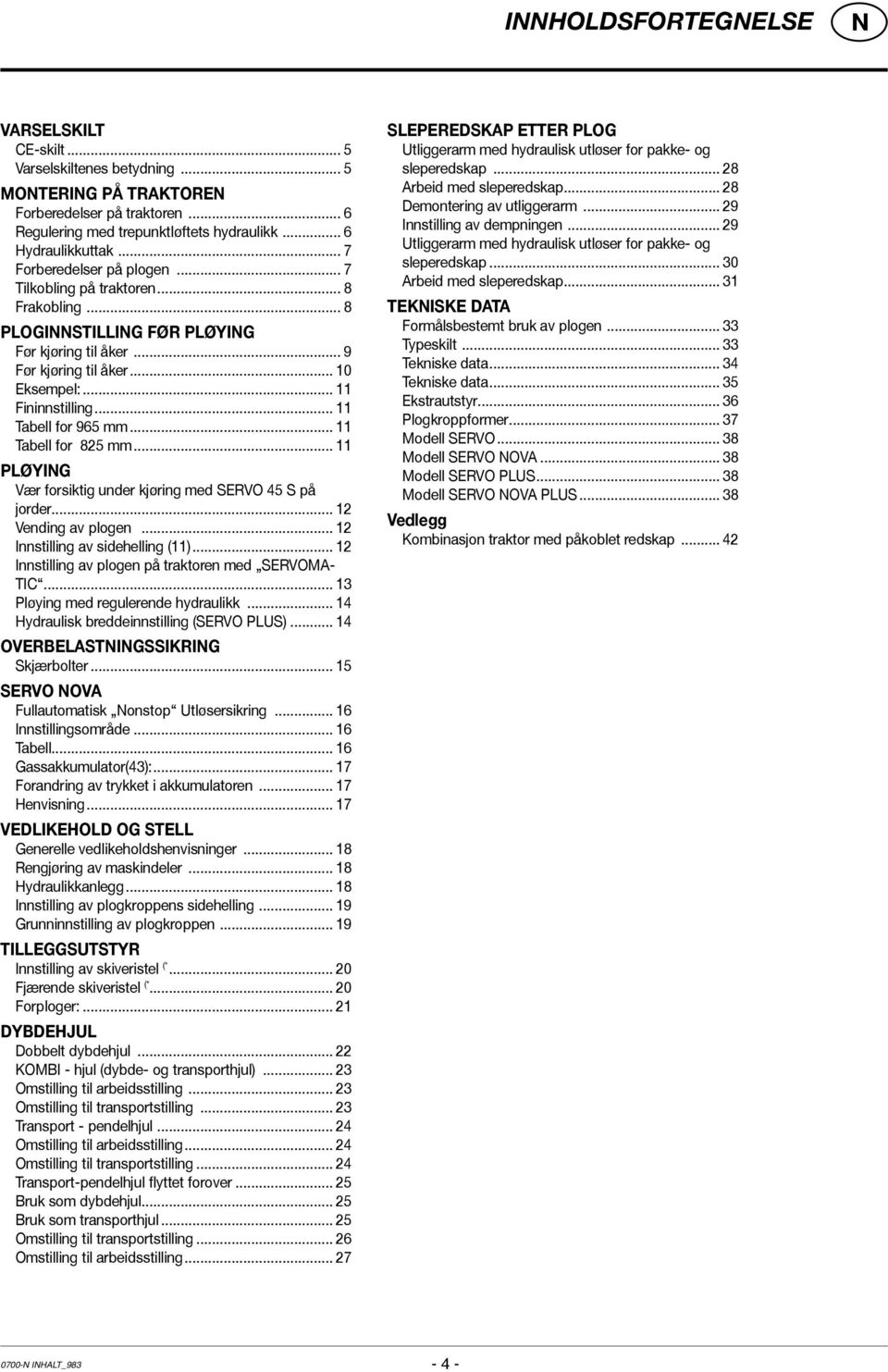 .. 11 Tabell for 965 mm... 11 Tabell for 825 mm... 11 PLØYIG Vær forsiktig under kjøring med SERVO 45 S på jorder... 12 Vending av plogen... 12 Innstilling av sidehelling (11).