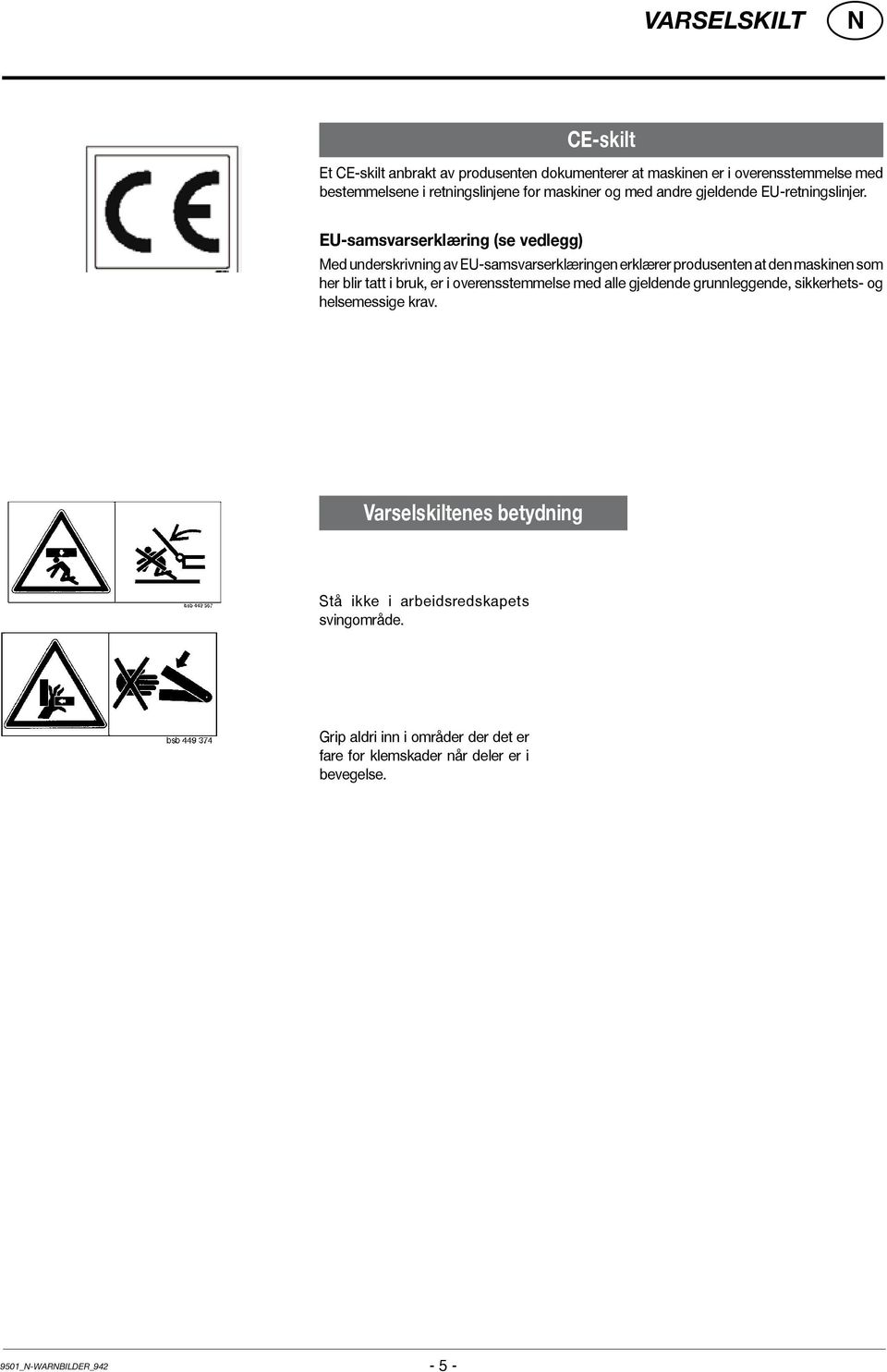 EU-samsvarserklæring (se vedlegg) Med underskrivning av EU-samsvarserklæringen erklærer produsenten at den maskinen som her blir tatt i bruk, er i