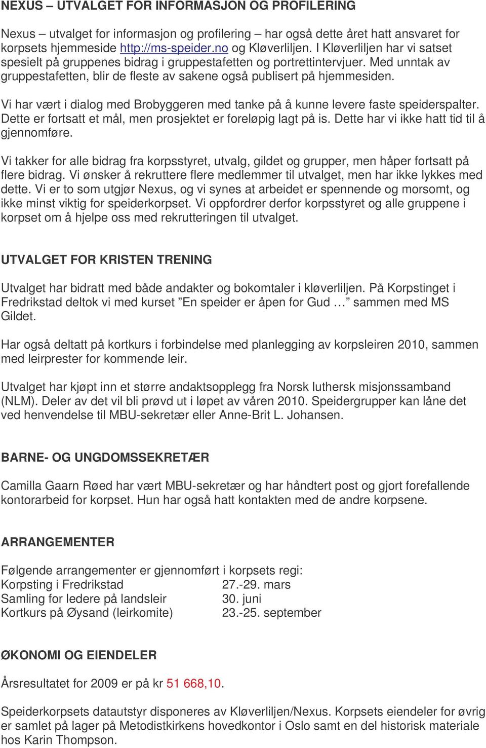 Vi har væ rt i dialog med Brobyggeren med tanke på å kunne levere faste speiderspalter. Dette er fortsatt et mål, men prosjektet er foreløpig lagt på is. Dette har vi ikke hatt tid til å gjennomføre.