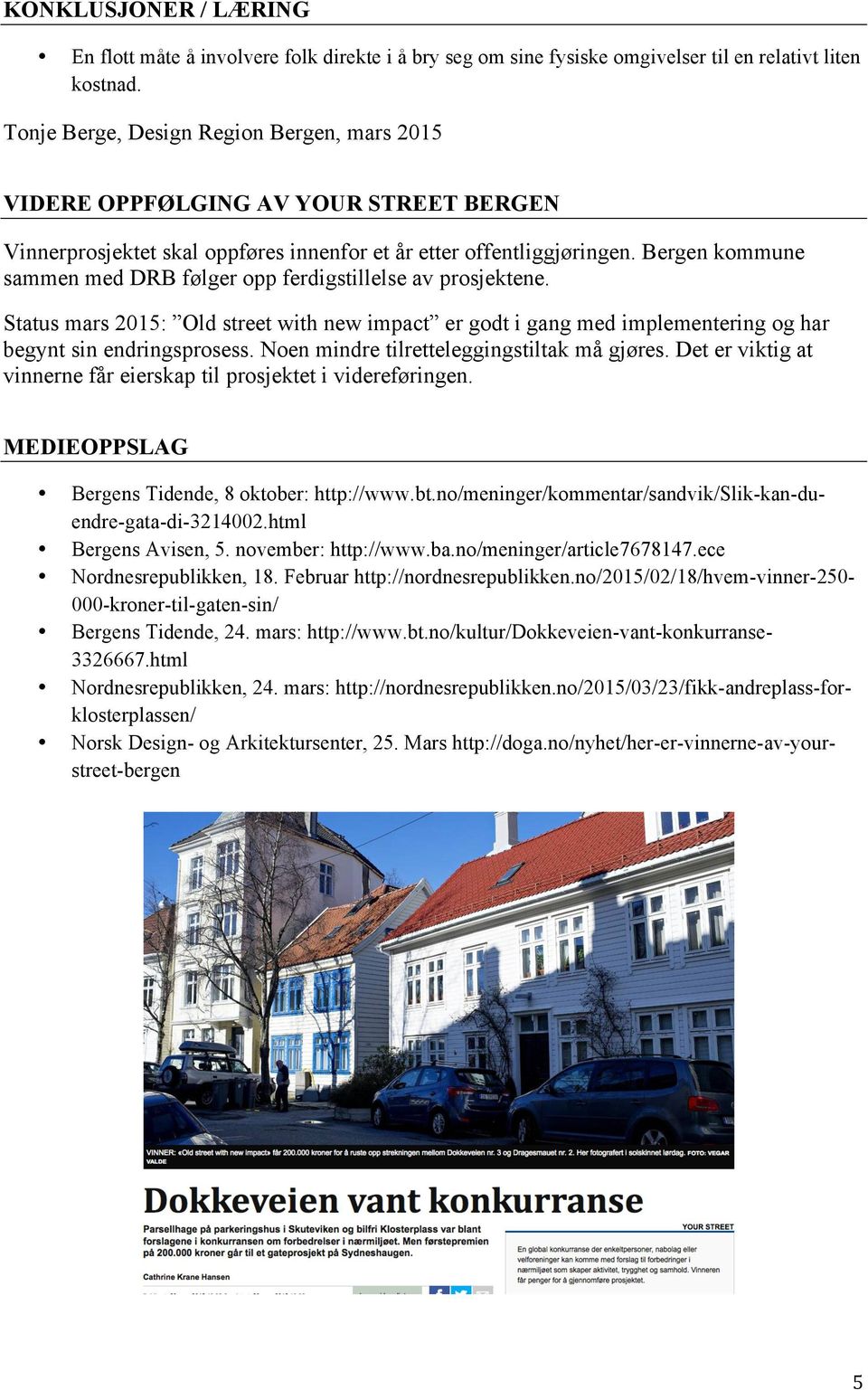 Bergen kommune sammen med DRB følger opp ferdigstillelse av prosjektene. Status mars 2015: Old street with new impact er godt i gang med implementering og har begynt sin endringsprosess.