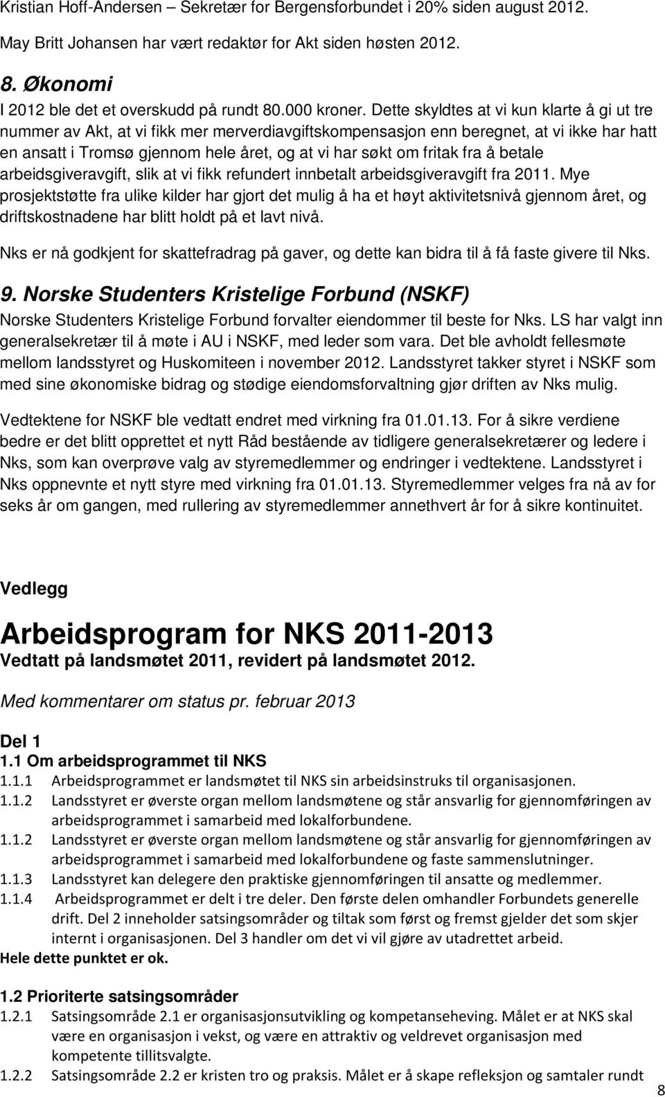 Dette skyldtes at vi kun klarte å gi ut tre nummer av Akt, at vi fikk mer merverdiavgiftskompensasjon enn beregnet, at vi ikke har hatt en ansatt i Tromsø gjennom hele året, og at vi har søkt om