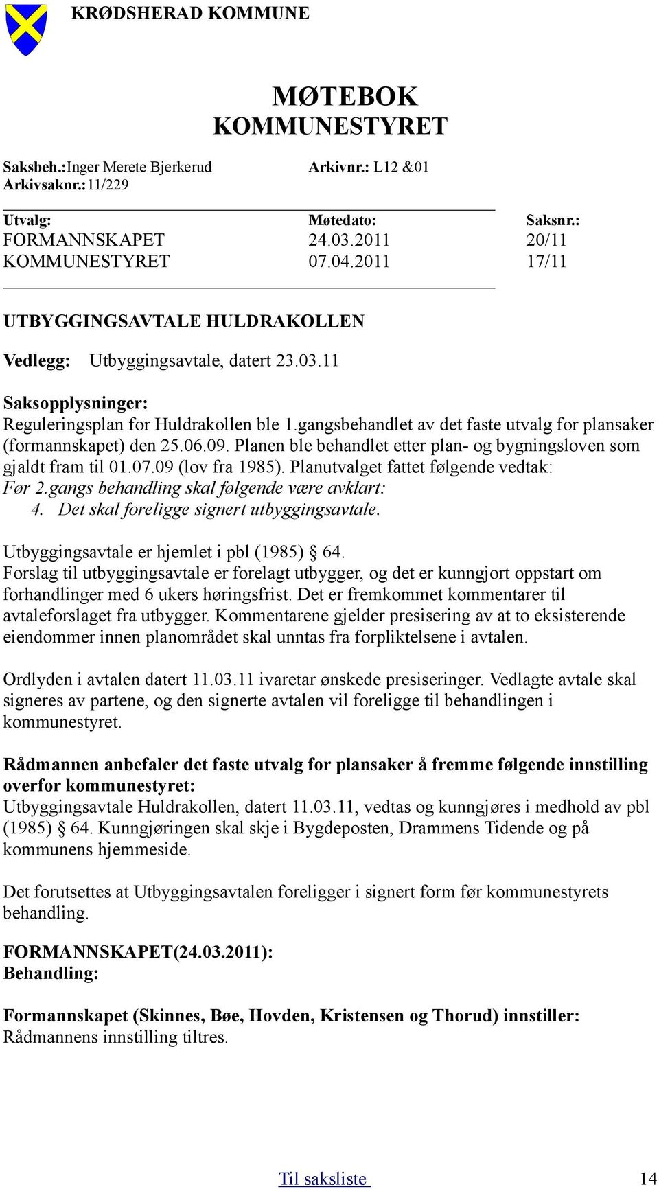 gangsbehandlet av det faste utvalg for plansaker (formannskapet) den 25.06.09. Planen ble behandlet etter plan- og bygningsloven som gjaldt fram til 01.07.09 (lov fra 1985).