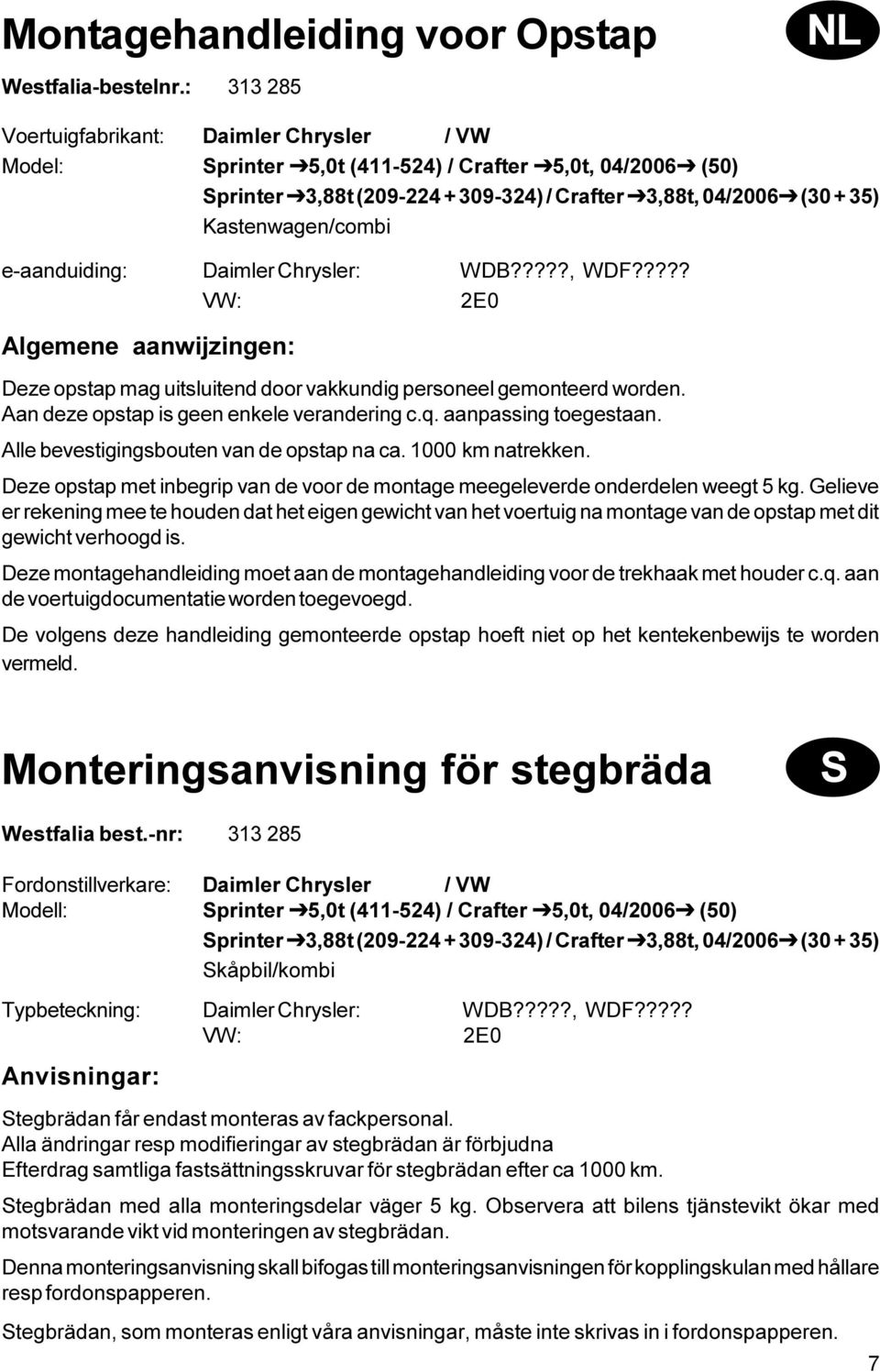 ???? Algemene aanwijzingen: Deze opstap mag uitsluitend door vakkundig personeel gemonteerd worden. Aan deze opstap is geen enkele verandering c.q. aanpassing toegestaan.