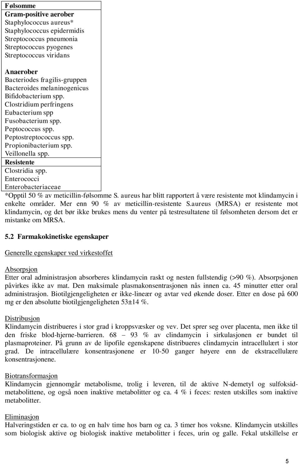 Resistente Clostridia spp. Enterococci Enterobacteriaceae *Opptil 50 % av meticillin-følsomme S. aureus har blitt rapportert å være resistente mot klindamycin i enkelte områder.