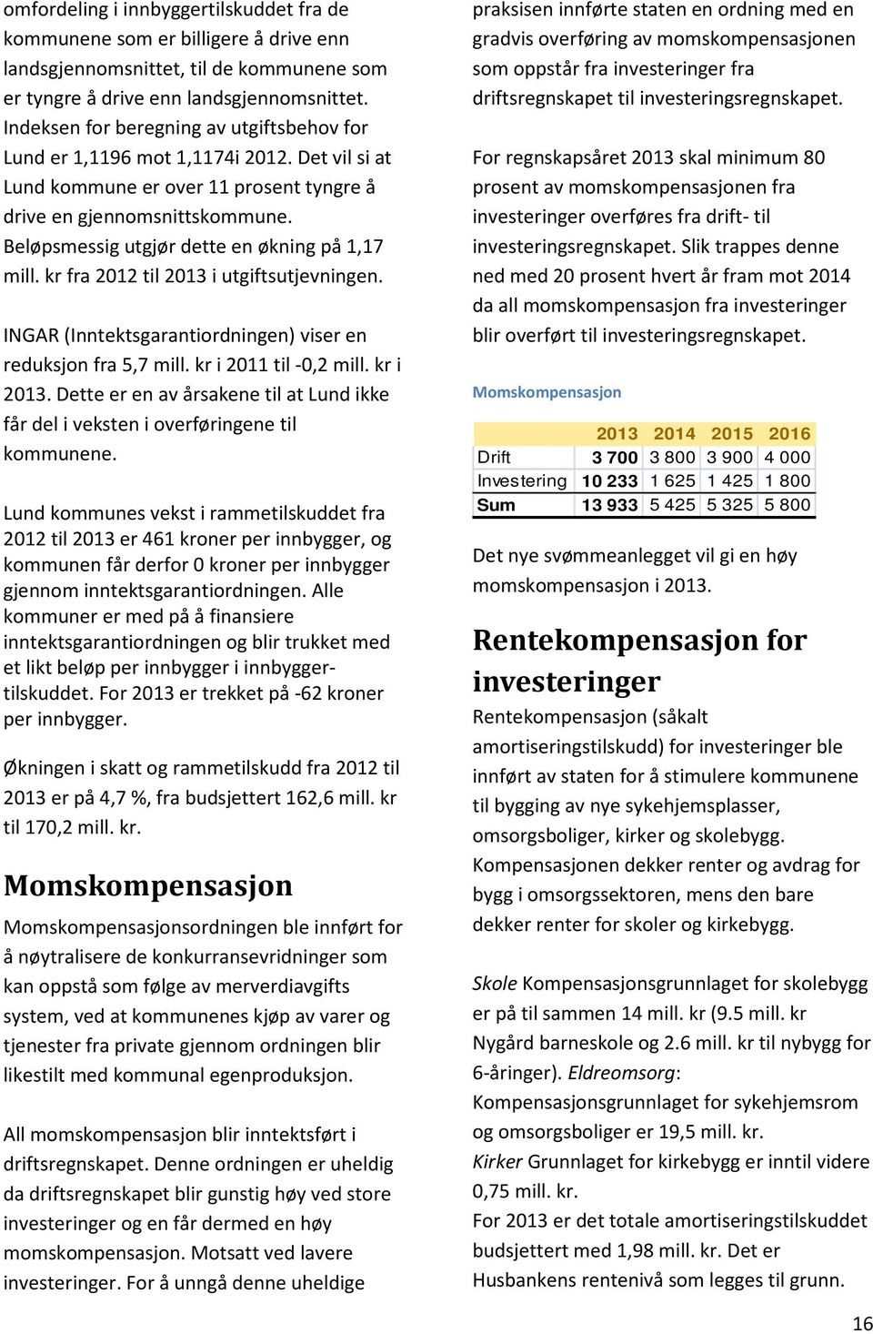 Beløpsmessig utgjør dette en økning på 1,17 mill. kr fra 2012 til 2013 i utgiftsutjevningen. INGAR (Inntektsgarantiordningen) viser en reduksjon fra 5,7 mill. kr i 2011 til -0,2 mill. kr i 2013.