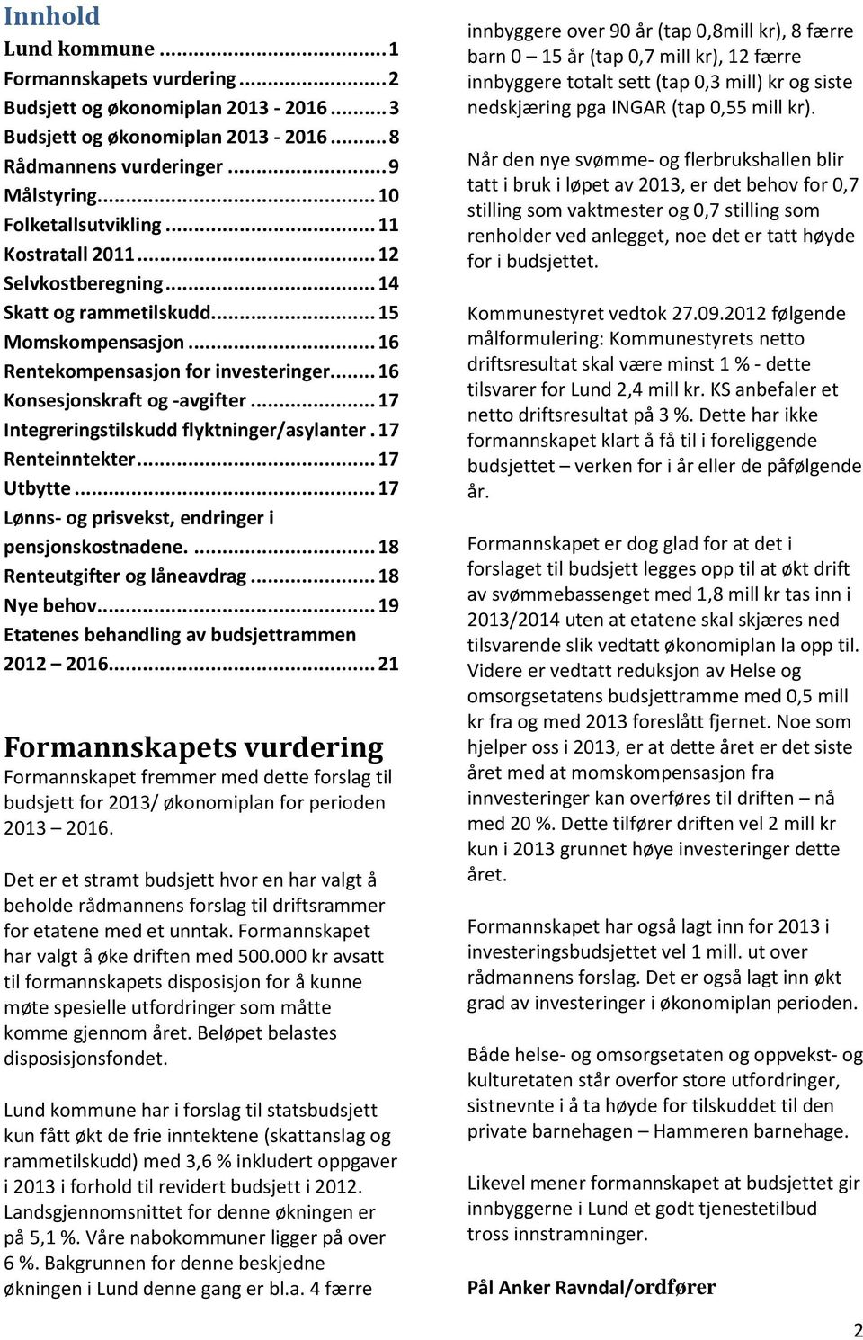 .. 17 Integreringstilskudd flyktninger/asylanter. 17 Renteinntekter... 17 Utbytte... 17 Lønns- og prisvekst, endringer i pensjonskostnadene.... 18 Renteutgifter og låneavdrag... 18 Nye behov.