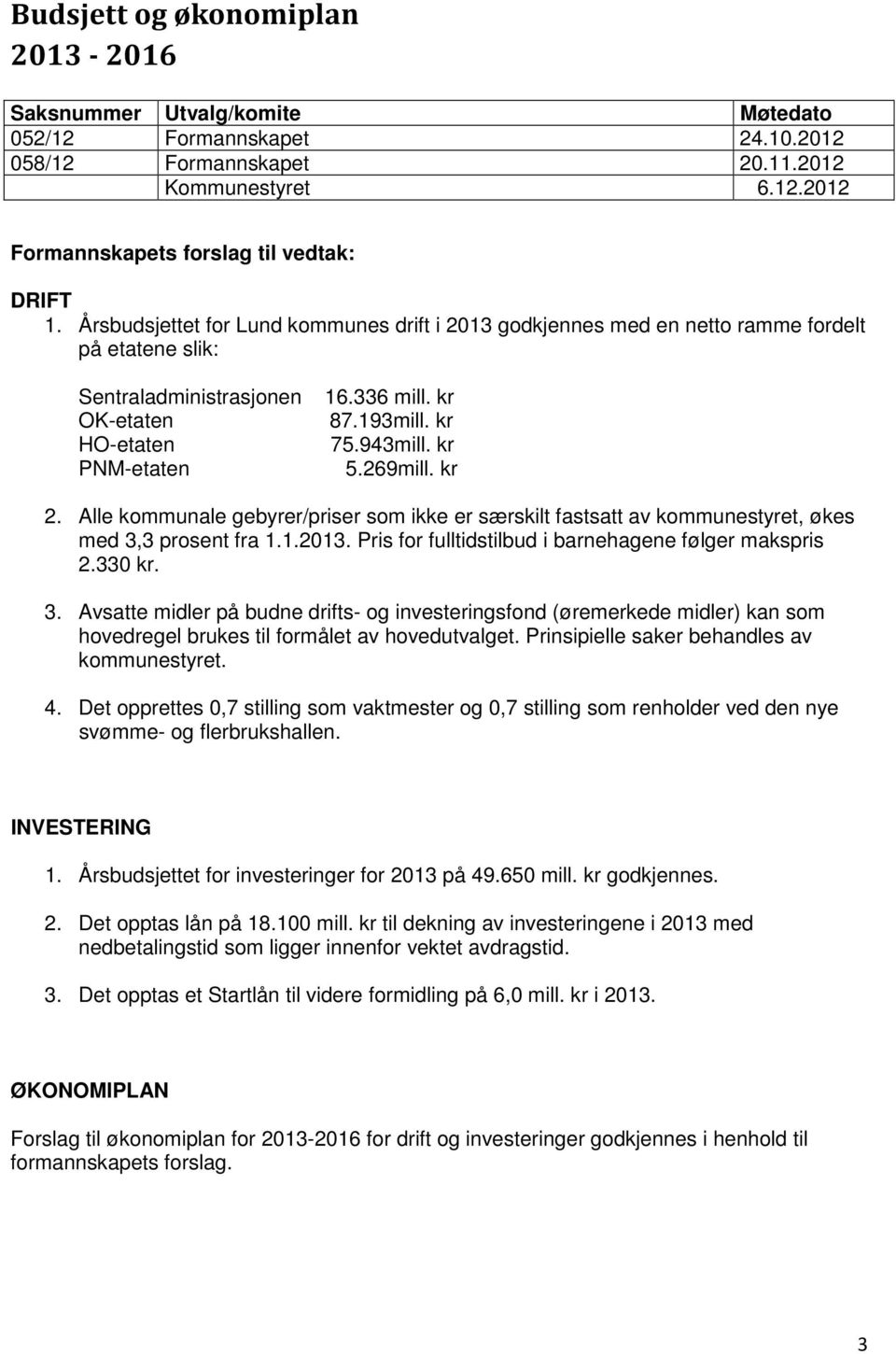 kr PNM-etaten 5.269mill. kr 2. Alle kommunale gebyrer/priser som ikke er særskilt fastsatt av kommunestyret, økes med 3,3 prosent fra 1.1.2013. Pris for fulltidstilbud i barnehagene følger makspris 2.