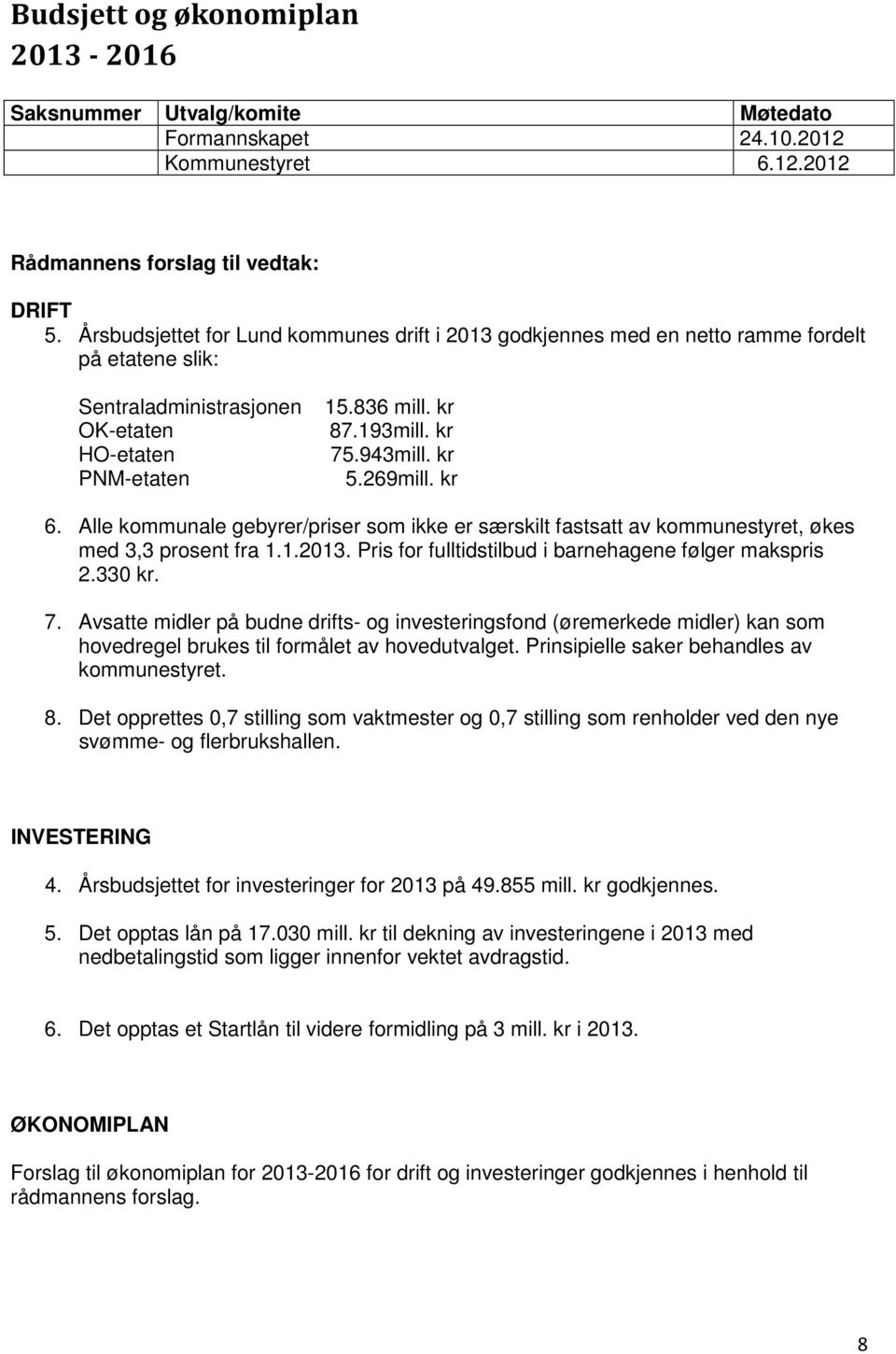 kr PNM-etaten 5.269mill. kr 6. Alle kommunale gebyrer/priser som ikke er særskilt fastsatt av kommunestyret, økes med 3,3 prosent fra 1.1.2013. Pris for fulltidstilbud i barnehagene følger makspris 2.