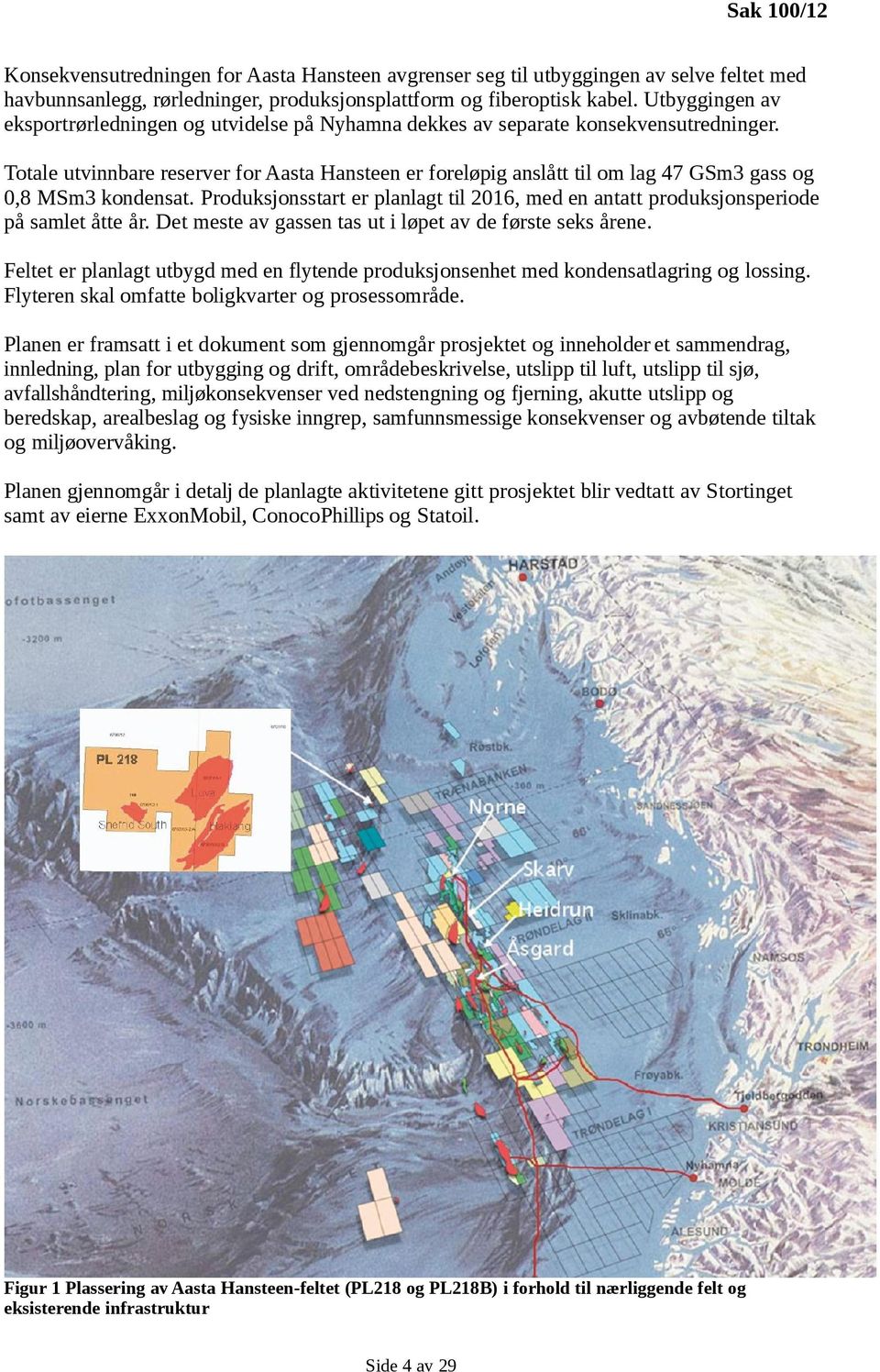 Totale utvinnbare reserver for Aasta Hansteen er foreløpig anslått til om lag 47 GSm3 gass og 0,8 MSm3 kondensat.