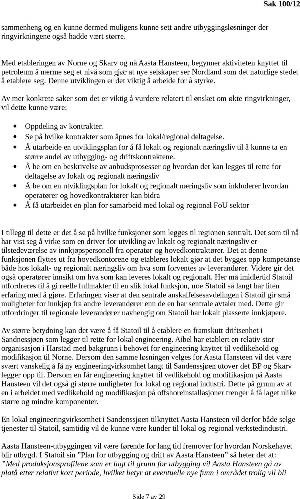 Denne utviklingen er det viktig å arbeide for å styrke. Av mer konkrete saker som det er viktig å vurdere relatert til ønsket om økte ringvirkninger, vil dette kunne være; Oppdeling av kontrakter.