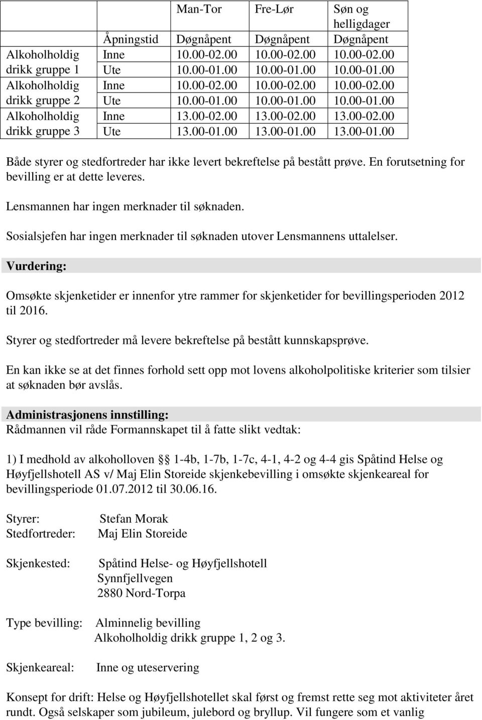 En forutsetning for bevilling er at dette leveres. Lensmannen har ingen merknader til søknaden. Sosialsjefen har ingen merknader til søknaden utover Lensmannens uttalelser.