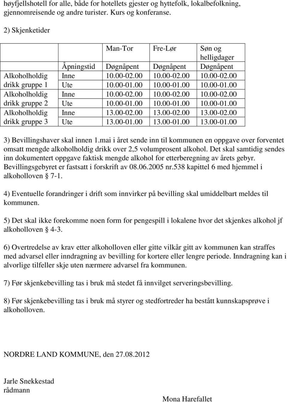 00-02.00 10.00-02.00 10.00-02.00 drikk gruppe 2 Ute 10.00-01.00 10.00-01.00 10.00-01.00 Alkoholholdig Inne 13.00-02.00 13.00-02.00 13.00-02.00 drikk gruppe 3 Ute 13.00-01.00 13.00-01.00 13.00-01.00 3) Bevillingshaver skal innen 1.