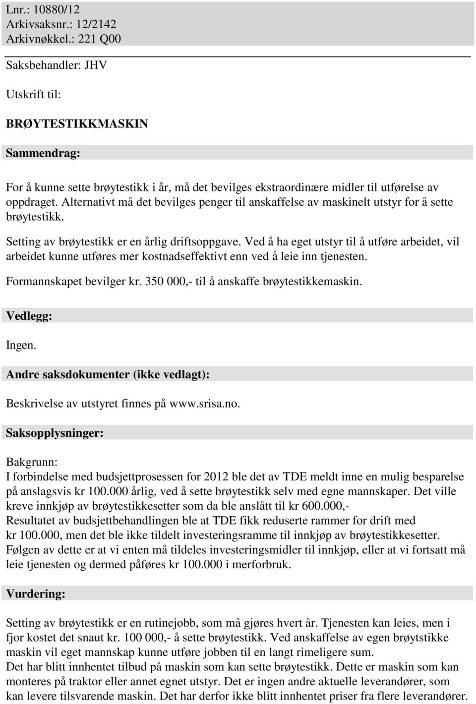 Alternativt må det bevilges penger til anskaffelse av maskinelt utstyr for å sette brøytestikk. Setting av brøytestikk er en årlig driftsoppgave.