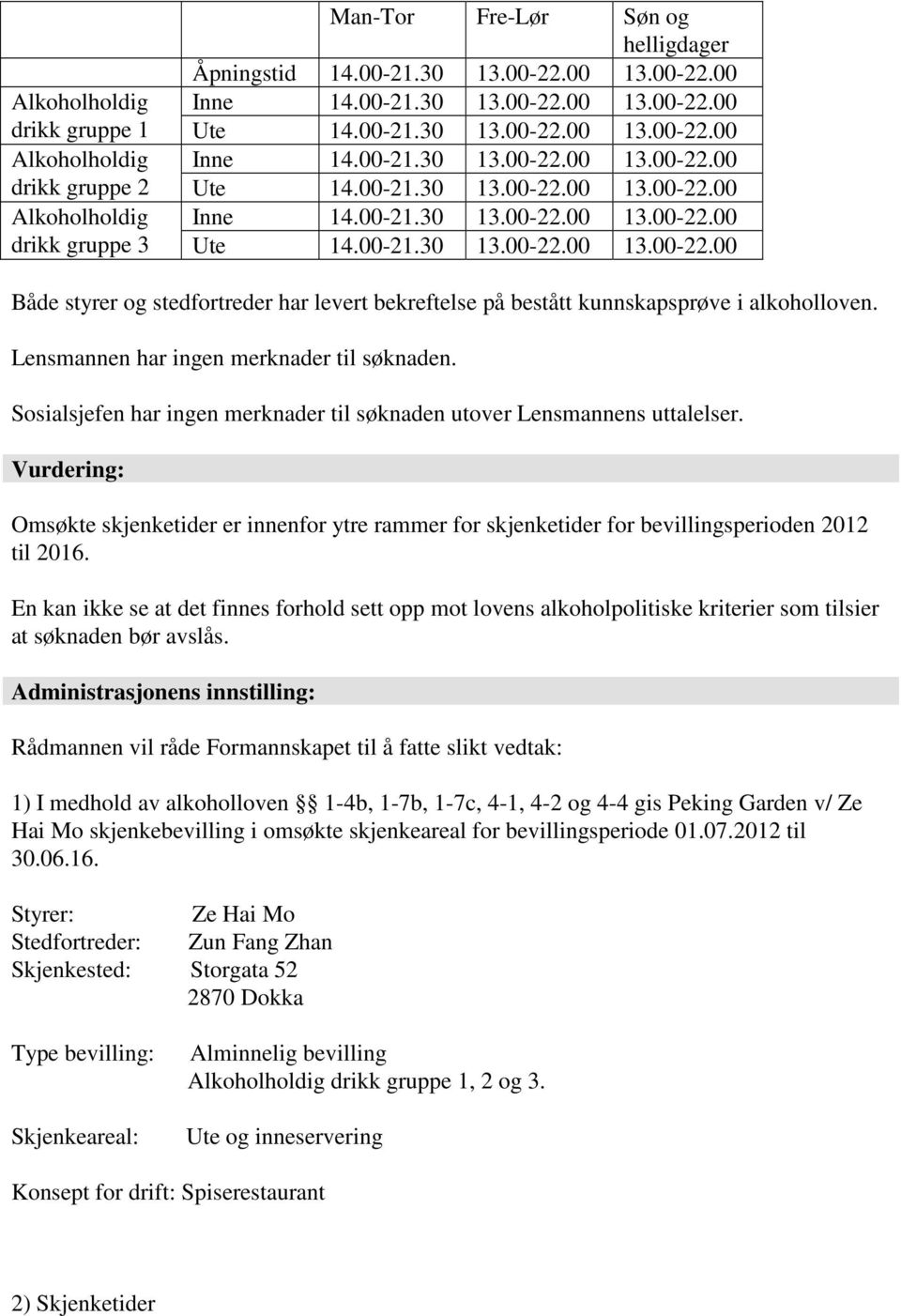 Lensmannen har ingen merknader til søknaden. Sosialsjefen har ingen merknader til søknaden utover Lensmannens uttalelser.