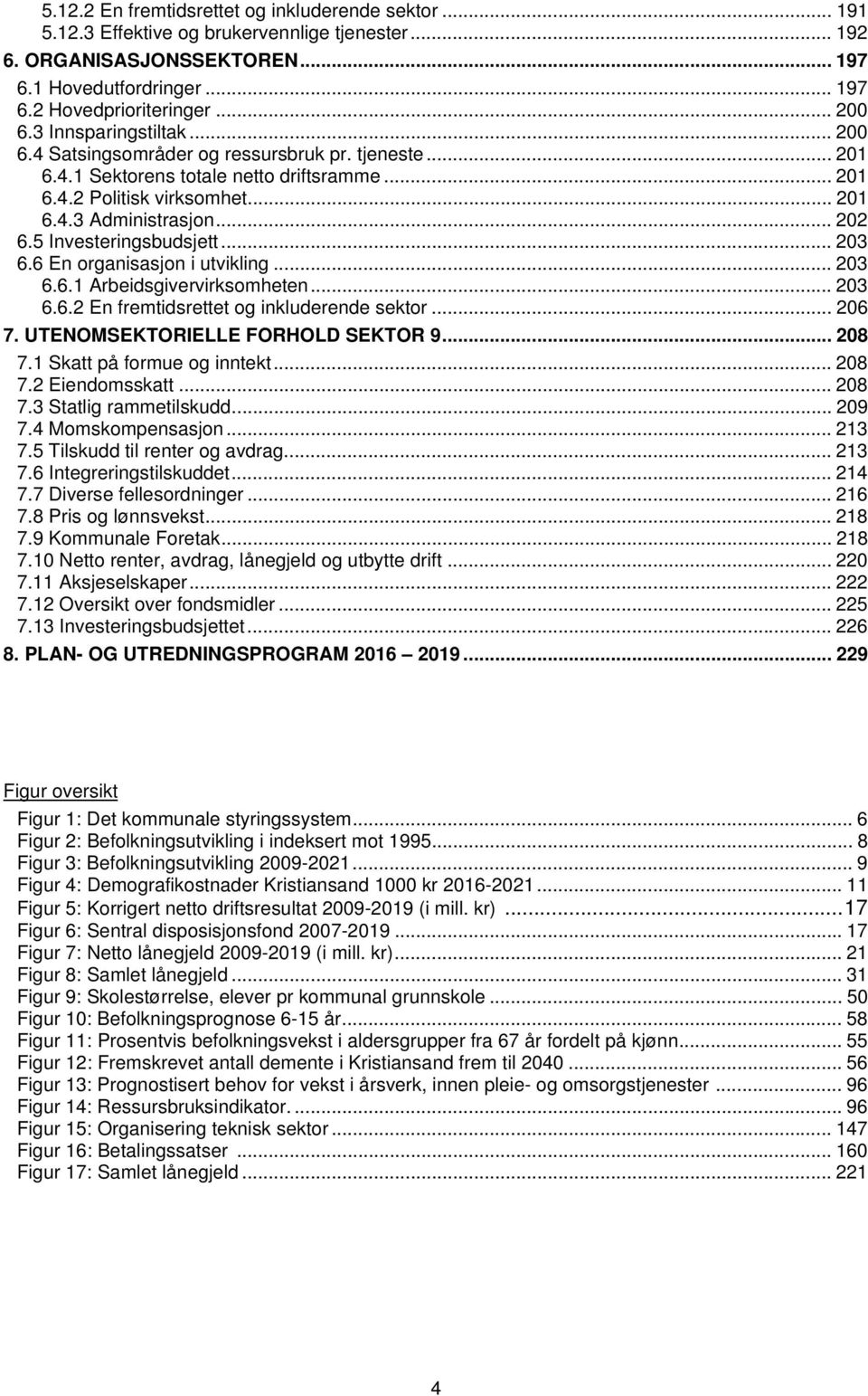 5 Investeringsbudsjett... 203 6.6 En organisasjon i utvikling... 203 6.6.1 Arbeidsgivervirksomheten... 203 6.6.2 En fremtidsrettet og inkluderende sektor... 206 7. UTENOMSEKTORIELLE FORHOLD SEKTOR 9.