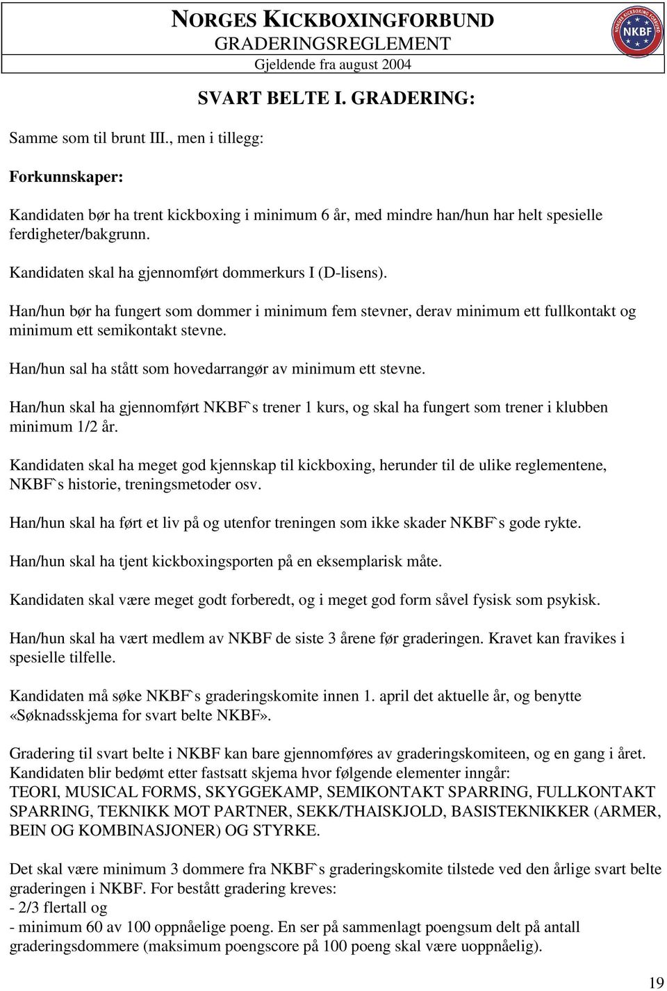 Han/hun sal ha stått som hovedarrangør av minimum ett stevne. Han/hun skal ha gjennomført NKBF`s trener 1 kurs, og skal ha fungert som trener i klubben minimum 1/2 år.