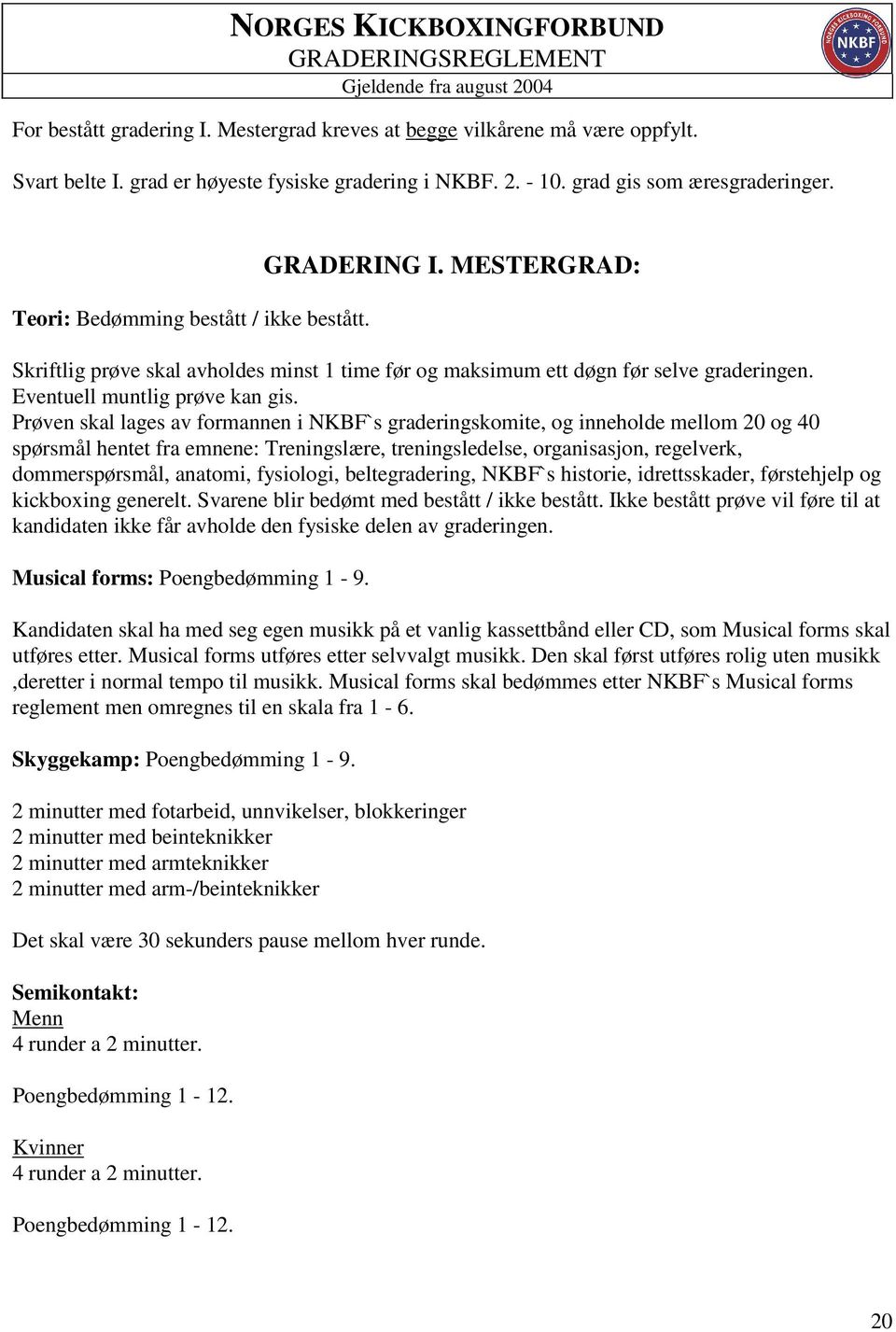 Prøven skal lages av formannen i NKBF`s graderingskomite, og inneholde mellom 20 og 40 spørsmål hentet fra emnene: Treningslære, treningsledelse, organisasjon, regelverk, dommerspørsmål, anatomi,