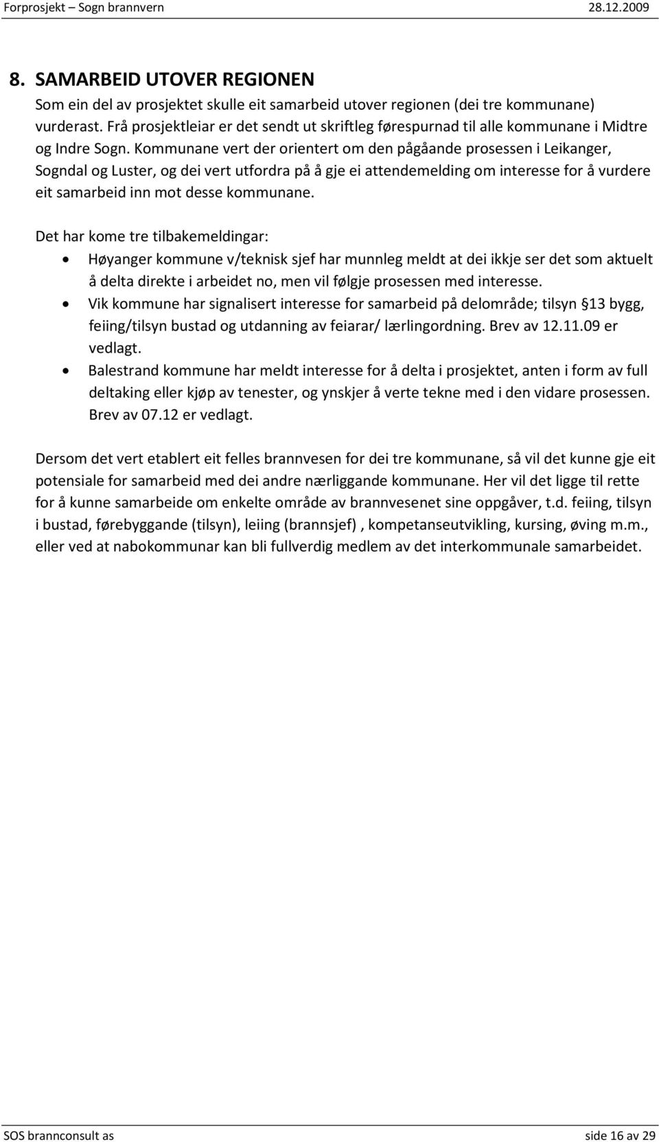 Kommunane vert der orientert om den pågåande prosessen i Leikanger, Sogndal og Luster, og dei vert utfordra på å gje ei attendemelding om interesse for å vurdere eit samarbeid inn mot desse kommunane.