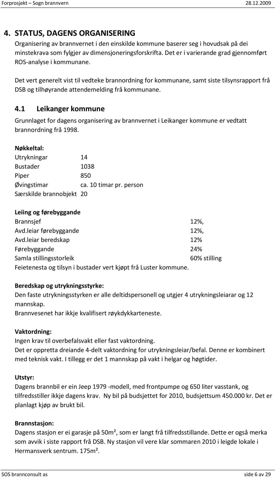 Det vert generelt vist til vedteke brannordning for kommunane, samt siste tilsynsrapport frå DSB og tilhøyrande attendemelding frå kommunane. 4.