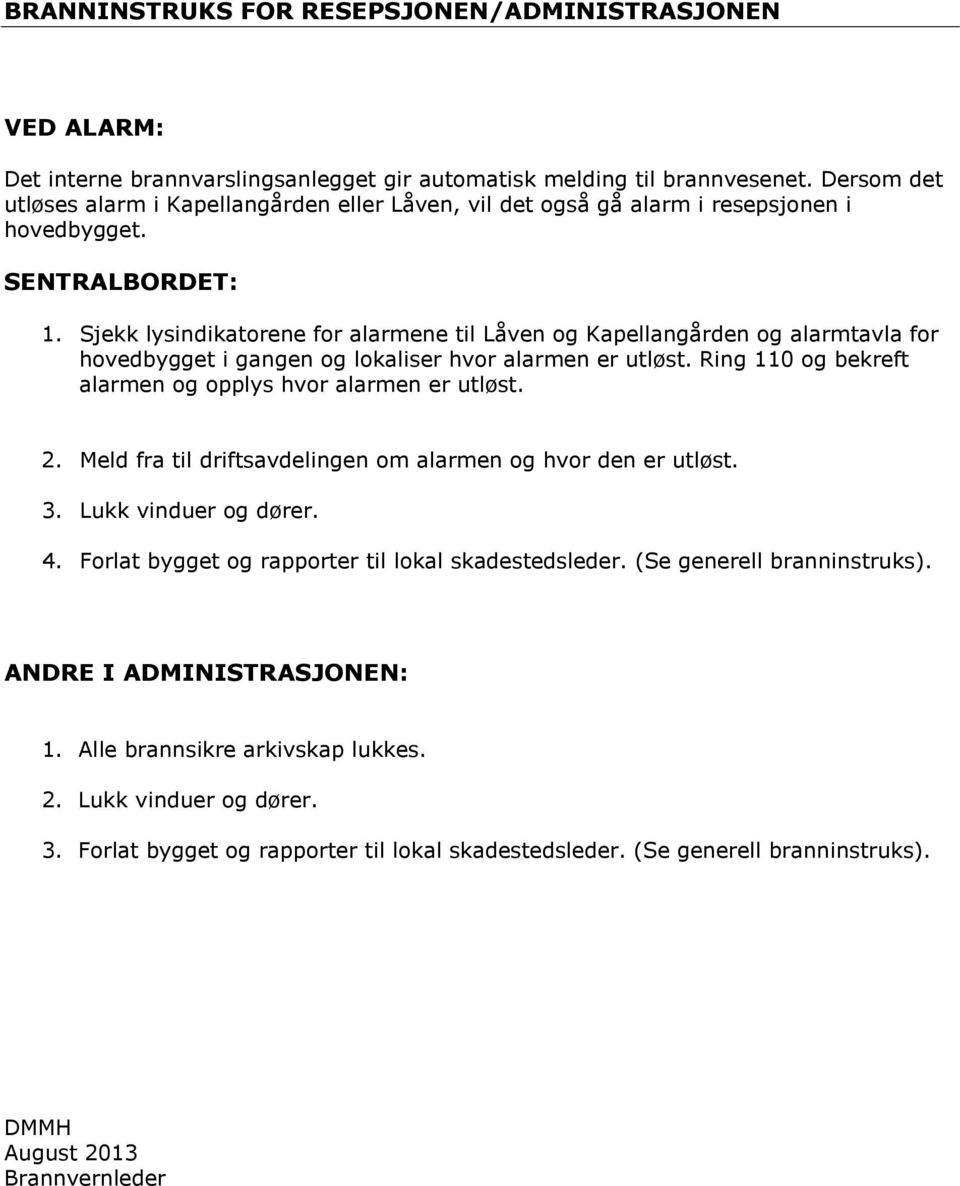 Sjekk lysindikatorene for alarmene til Låven og Kapellangården og alarmtavla for hovedbygget i gangen og lokaliser hvor alarmen er utløst. Ring 110 og bekreft alarmen og opplys hvor alarmen er utløst.