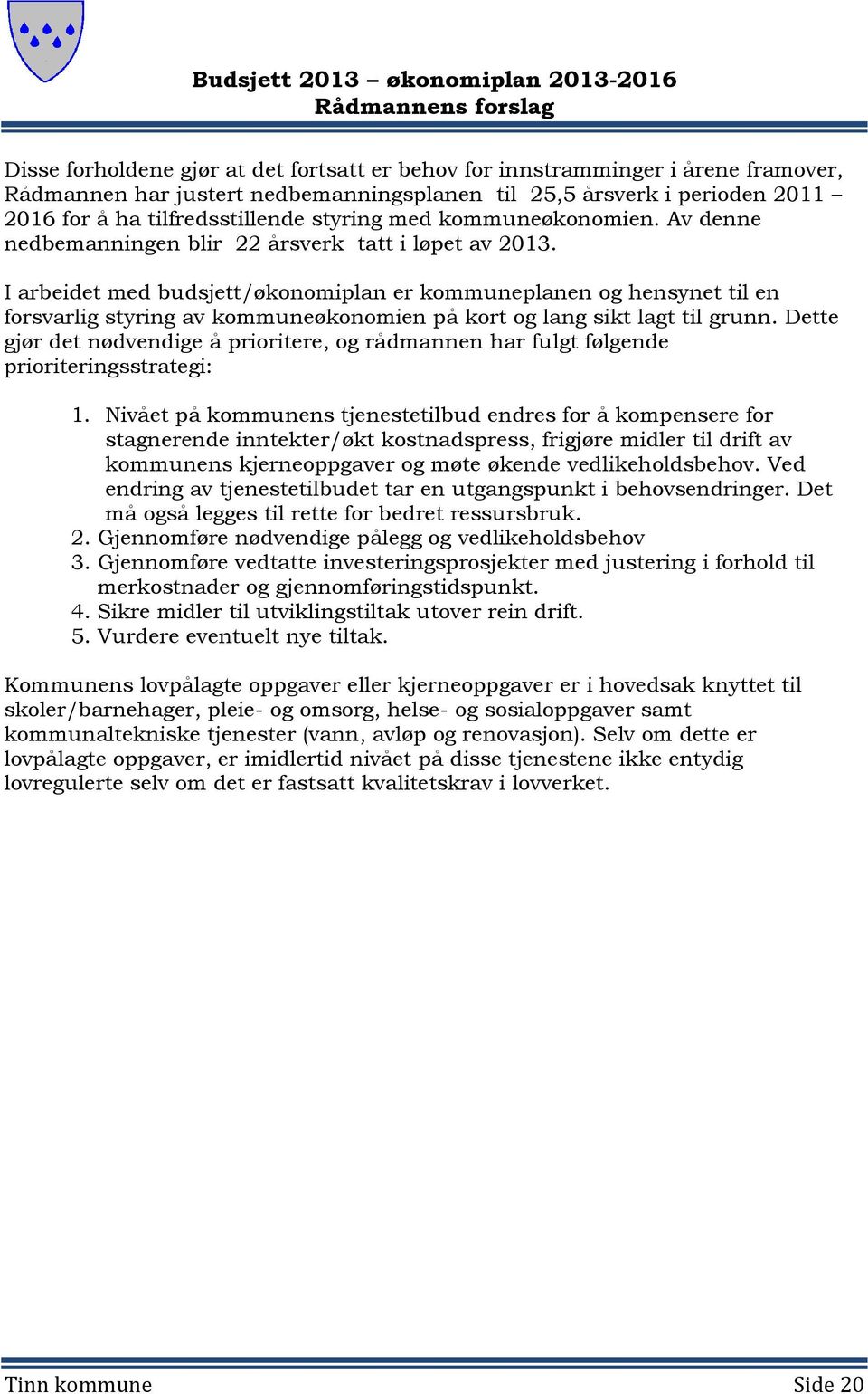 I arbeidet med budsjett/økonomiplan er kommuneplanen og hensynet til en forsvarlig styring av kommuneøkonomien på kort og lang sikt lagt til grunn.