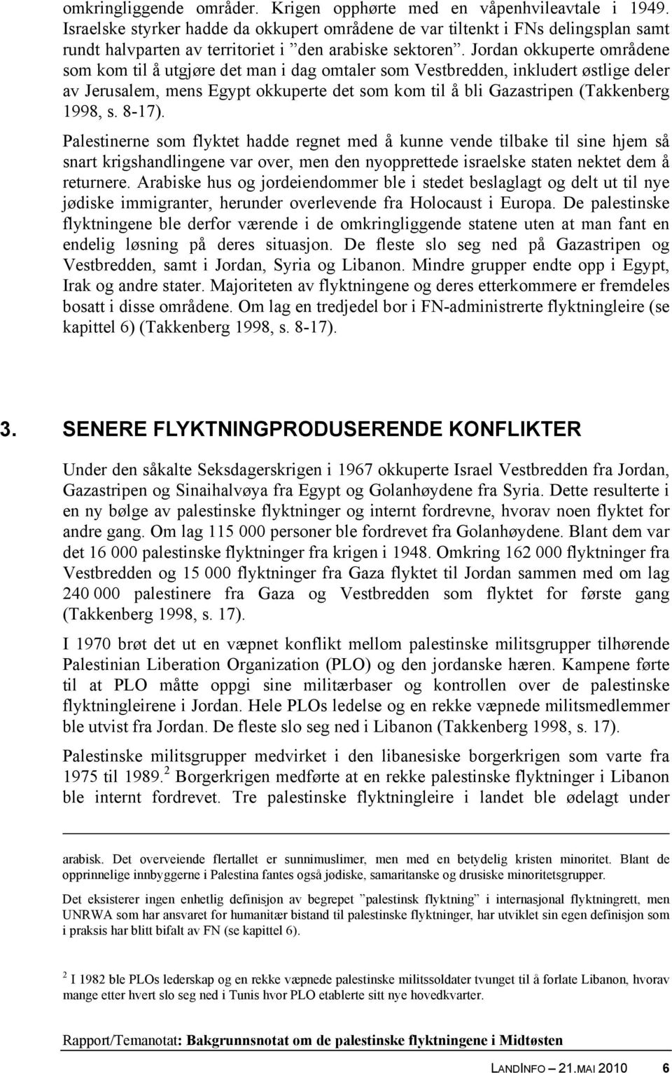 Jordan okkuperte områdene som kom til å utgjøre det man i dag omtaler som Vestbredden, inkludert østlige deler av Jerusalem, mens Egypt okkuperte det som kom til å bli Gazastripen (Takkenberg 1998, s.