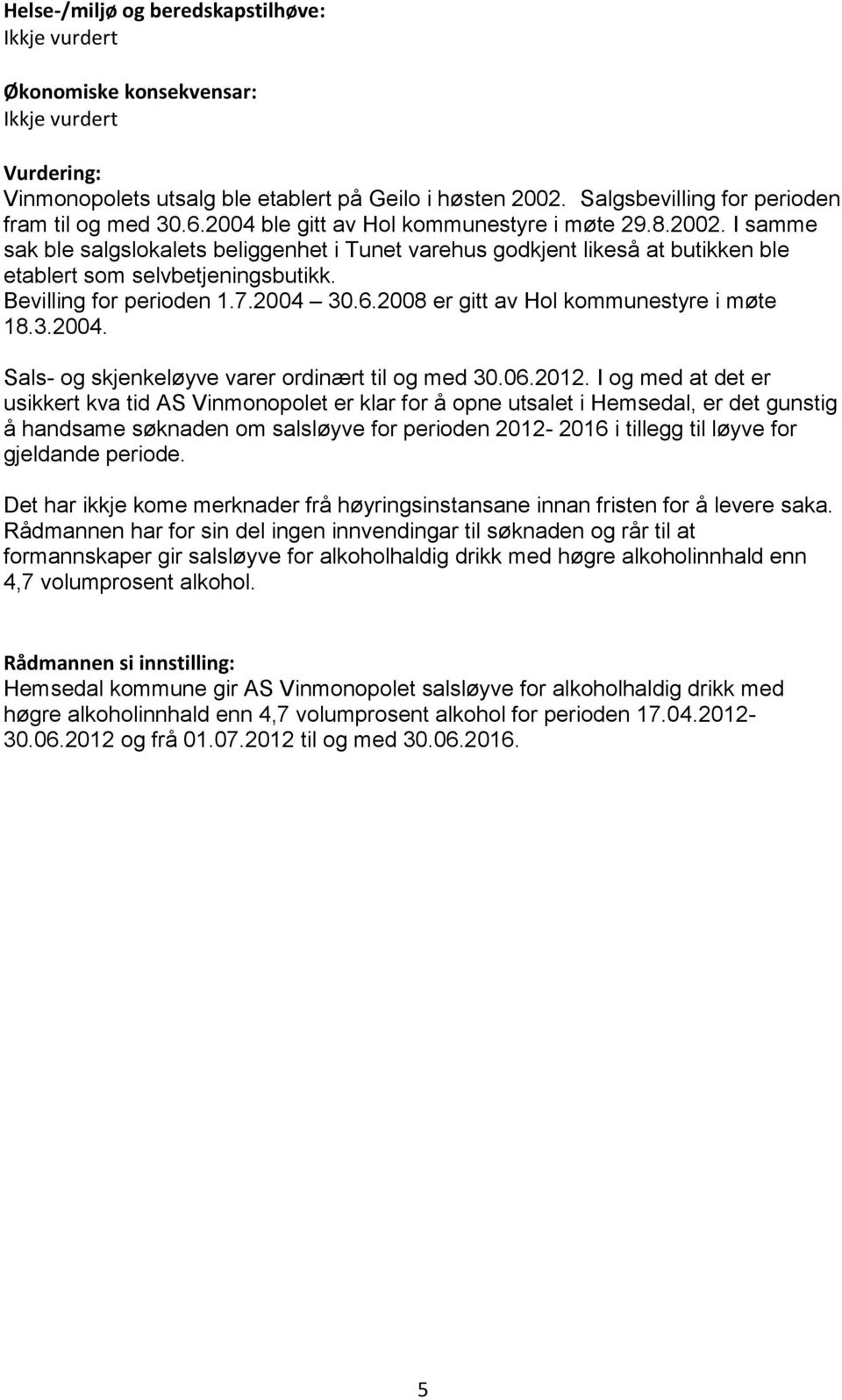 I samme sak ble salgslokalets beliggenhet i Tunet varehus godkjent likeså at butikken ble etablert som selvbetjeningsbutikk. Bevilling for perioden 1.7.2004 30.6.