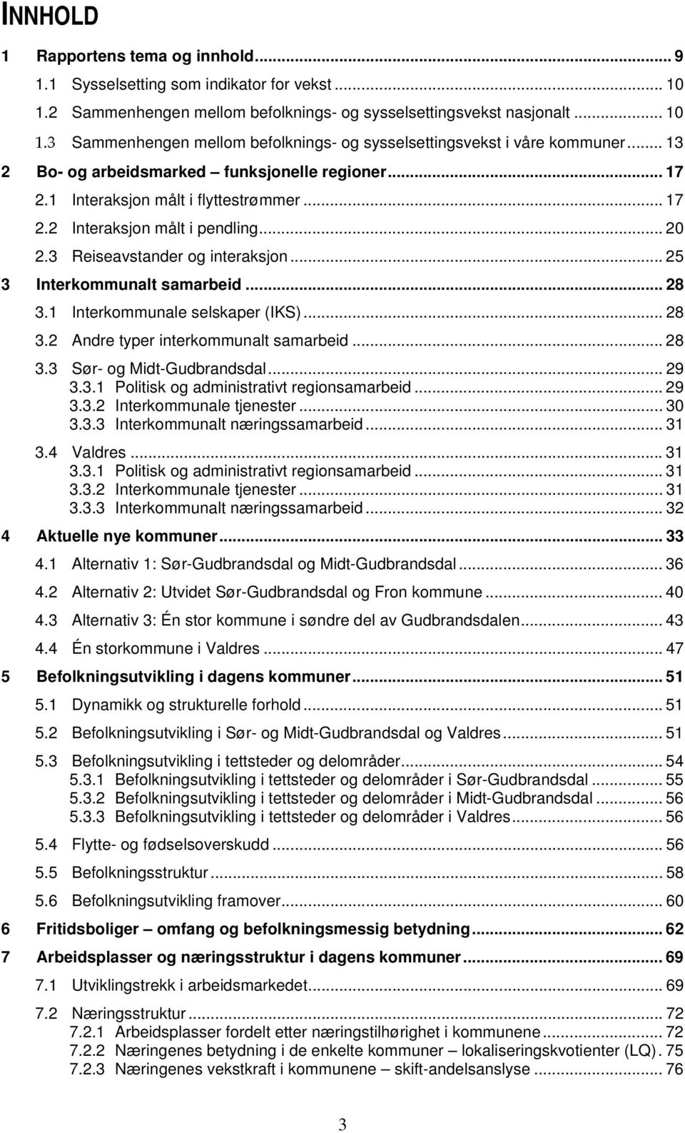 3 Interaksjon målt i pendling... 20 Reiseavstander og interaksjon... 25 3 Interkommunalt samarbeid... 28 3.1 Interkommunale selskaper (IKS)... 28 3.2 3.3 3.4 Andre typer interkommunalt samarbeid.