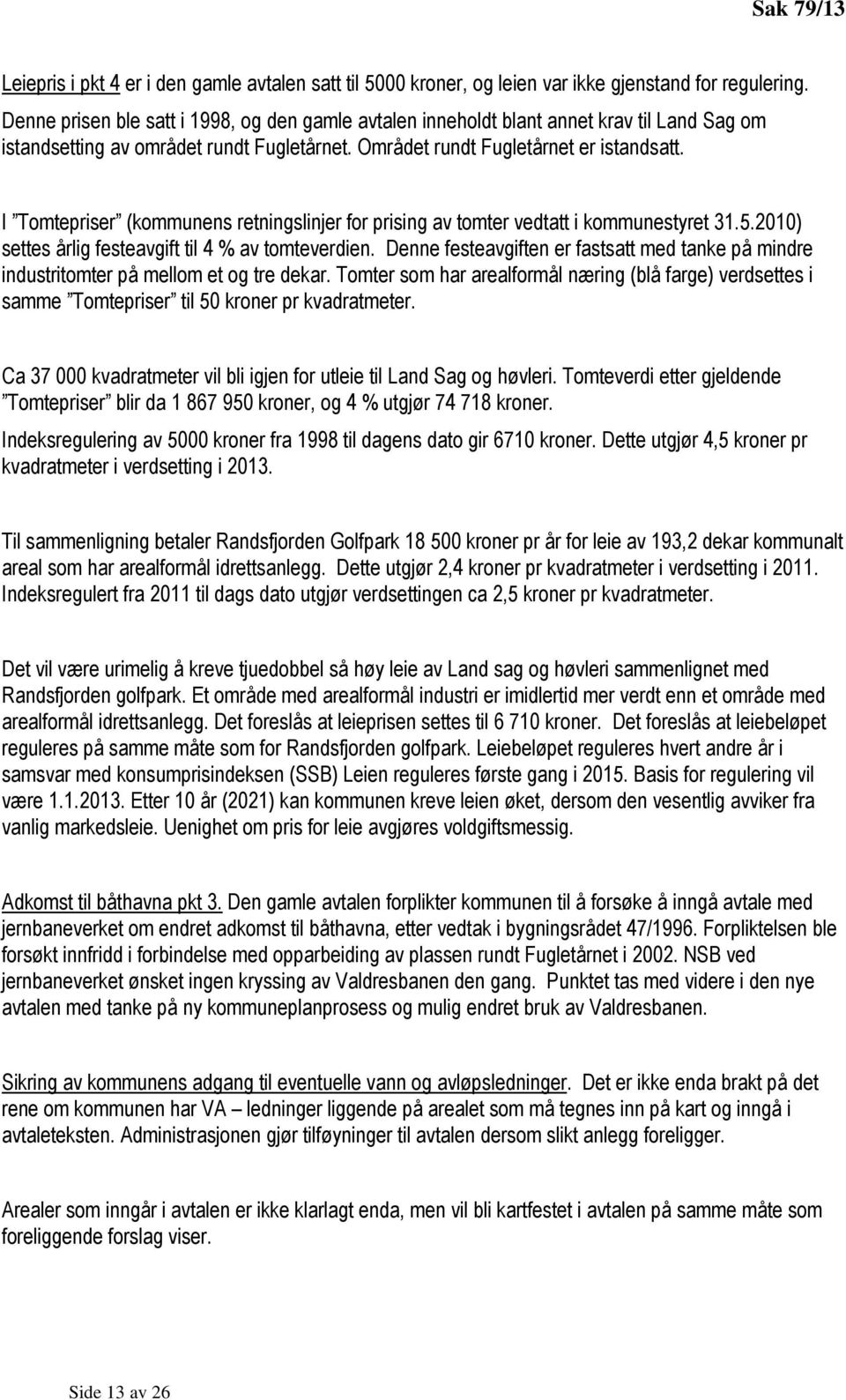 I Tomtepriser (kommunens retningslinjer for prising av tomter vedtatt i kommunestyret 31.5.2010) settes årlig festeavgift til 4 % av tomteverdien.