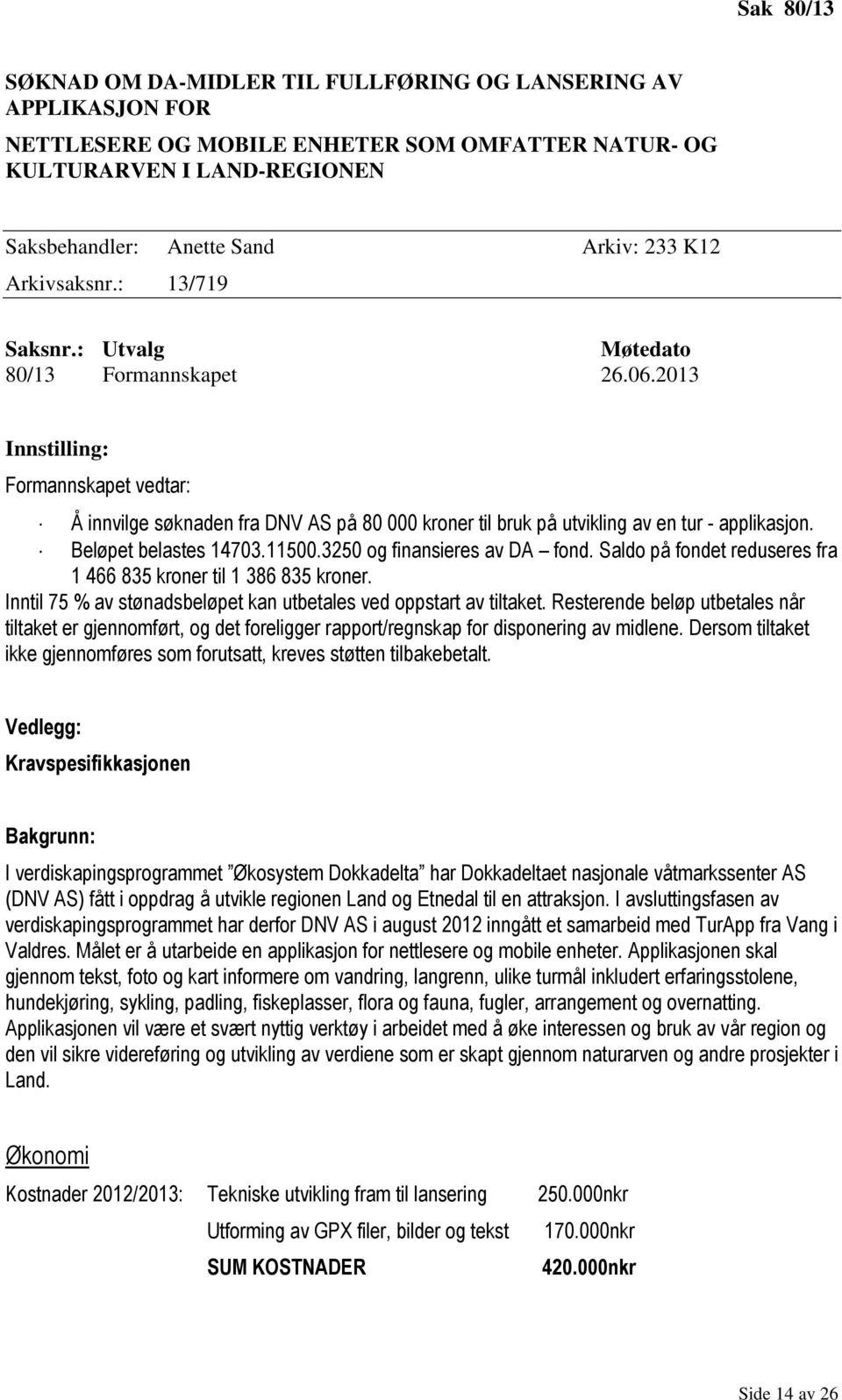 2013 Innstilling: Formannskapet vedtar: Å innvilge søknaden fra DNV AS på 80 000 kroner til bruk på utvikling av en tur - applikasjon. Beløpet belastes 14703.11500.3250 og finansieres av DA fond.