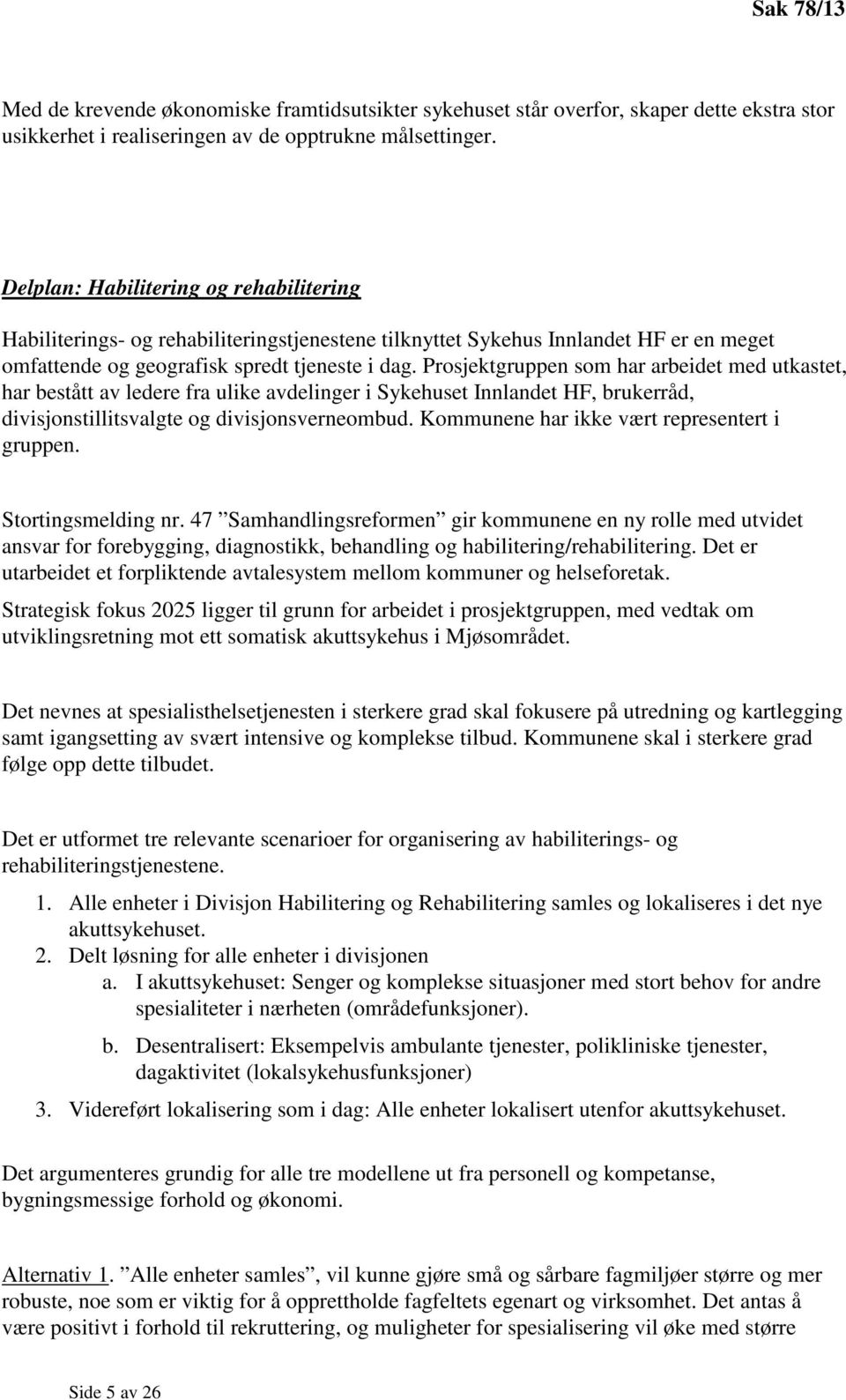 Prosjektgruppen som har arbeidet med utkastet, har bestått av ledere fra ulike avdelinger i Sykehuset Innlandet HF, brukerråd, divisjonstillitsvalgte og divisjonsverneombud.