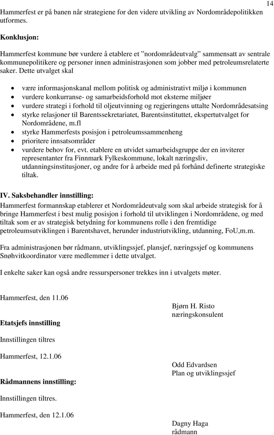 Dette utvalget skal være informasjonskanal mellom politisk og administrativt miljø i kommunen vurdere konkurranse- og samarbeidsforhold mot eksterne miljøer vurdere strategi i forhold til