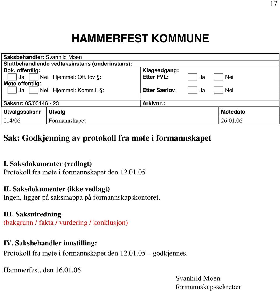 Saksdokumenter (vedlagt) Protokoll fra møte i formannskapet den 12.01.05 II. Saksdokumenter (ikke vedlagt) Ingen, ligger på saksmappa på formannskapskontoret. III.