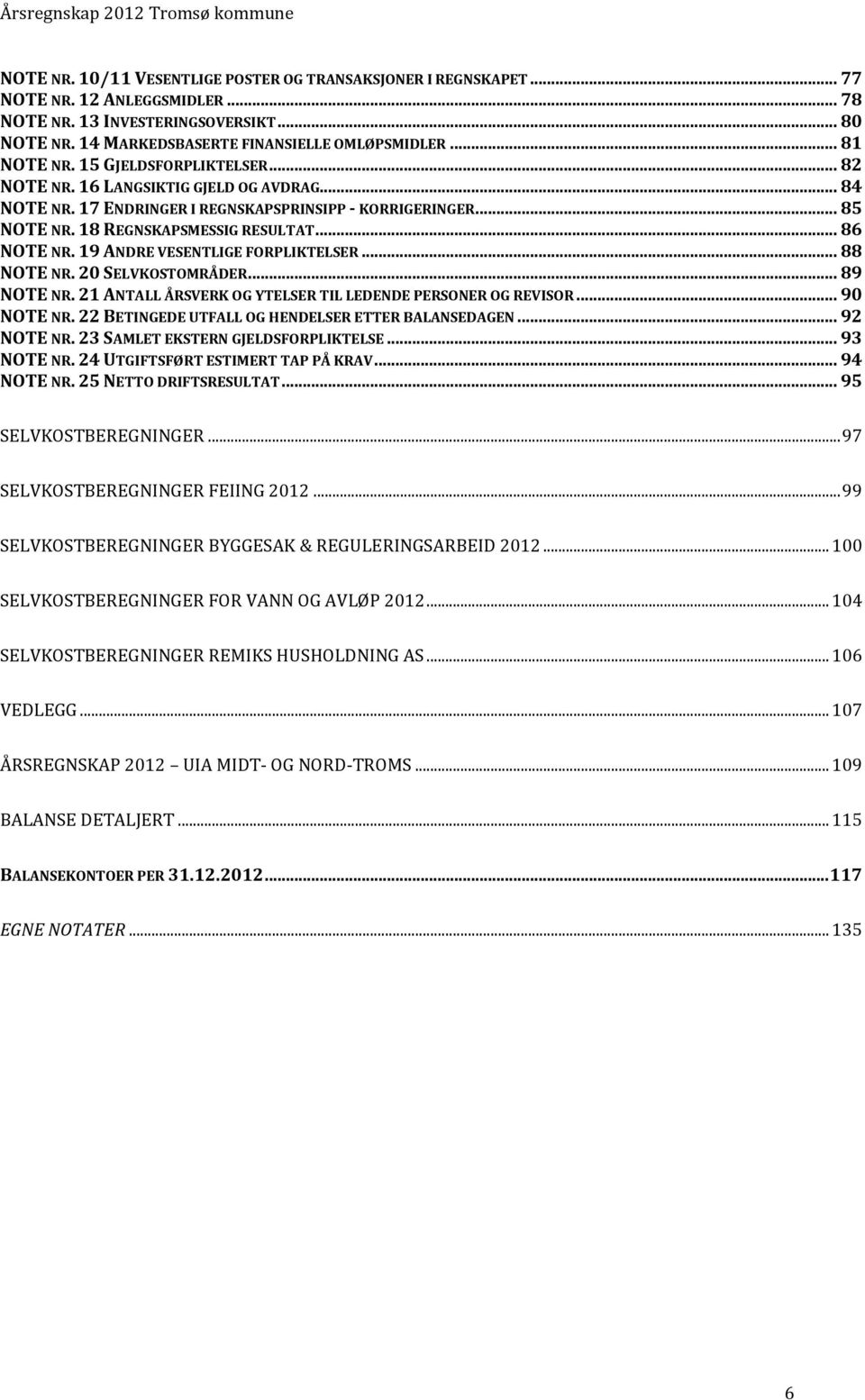 .. 86 NOTE NR. 19 ANDRE VESENTLIGE FORPLIKTELSER... 88 NOTE NR. 20 SELVKOSTOMRÅDER... 89 NOTE NR. 21 ANTALL ÅRSVERK OG YTELSER TIL LEDENDE PERSONER OG REVISOR... 90 NOTE NR.