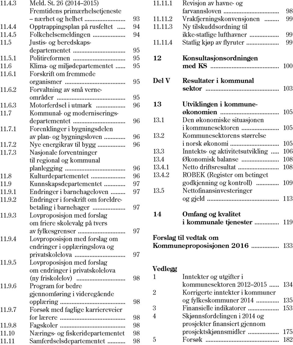 .. 96 11.7 Kommunal- og moderniseringsdepartementet... 96 11.7.1 Forenklinger i bygningsdelen av plan- og bygningsloven... 96 11.7.2 Nye energikrav til bygg... 96 11.7.3 Nasjonale forventninger til regional og kommunal planlegging.